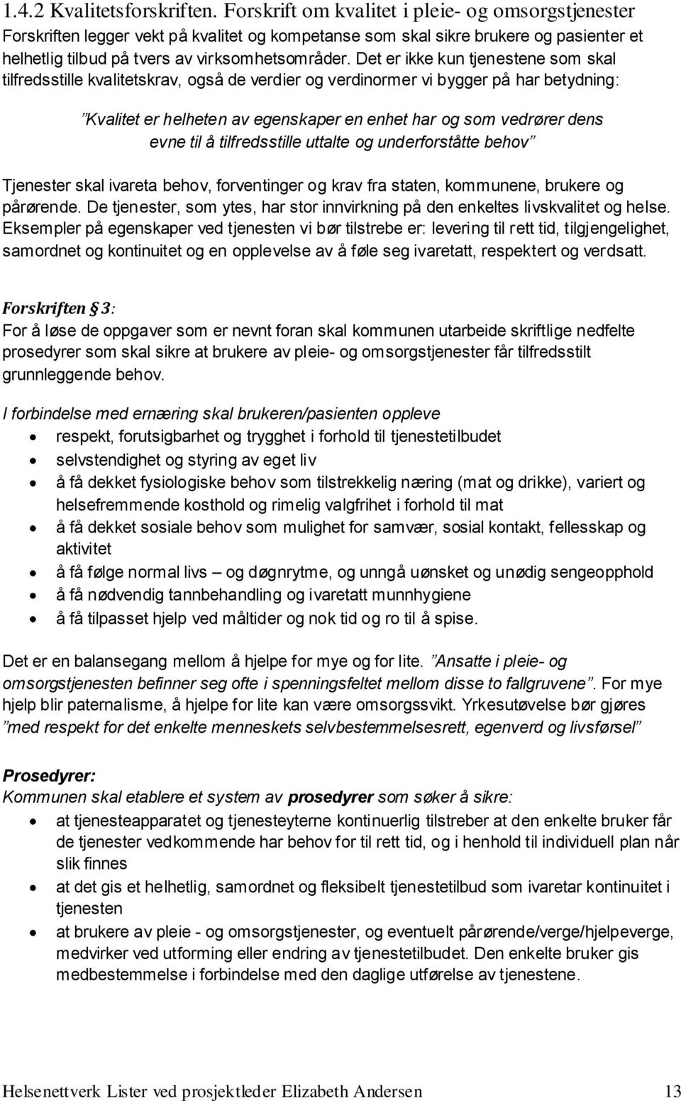 Det er ikke kun tjenestene som skal tilfredsstille kvalitetskrav, også de verdier og verdinormer vi bygger på har betydning: Kvalitet er helheten av egenskaper en enhet har og som vedrører dens evne