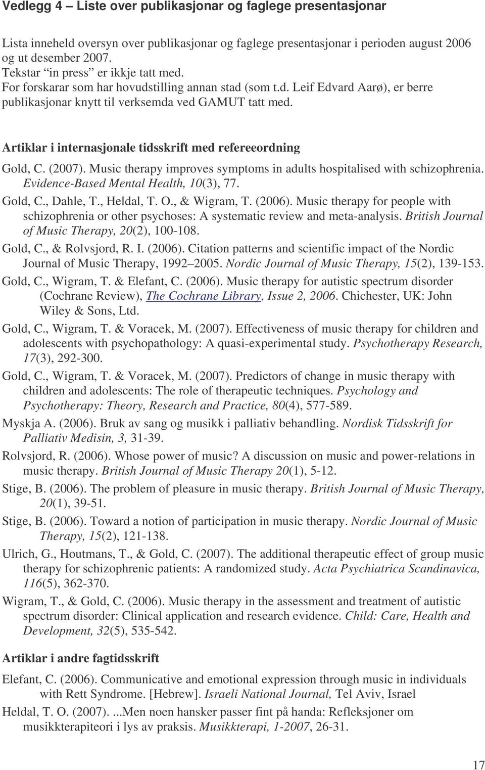 Artiklar i internasjonale tidsskrift med refereeordning Gold, C. (2007). Music therapy improves symptoms in adults hospitalised with schizophrenia. Evidence-Based Mental Health, 10(3), 77. Gold, C., Dahle, T.