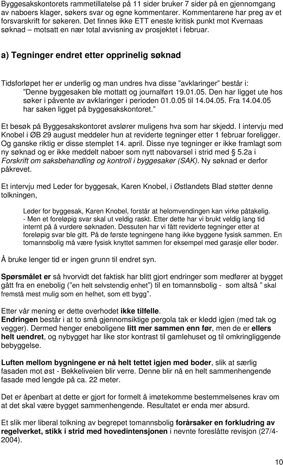 a) Tegninger endret etter opprinelig søknad Tidsforløpet her er underlig og man undres hva disse avklaringer består i: Denne byggesaken ble mottatt og journalført 19.01.05.