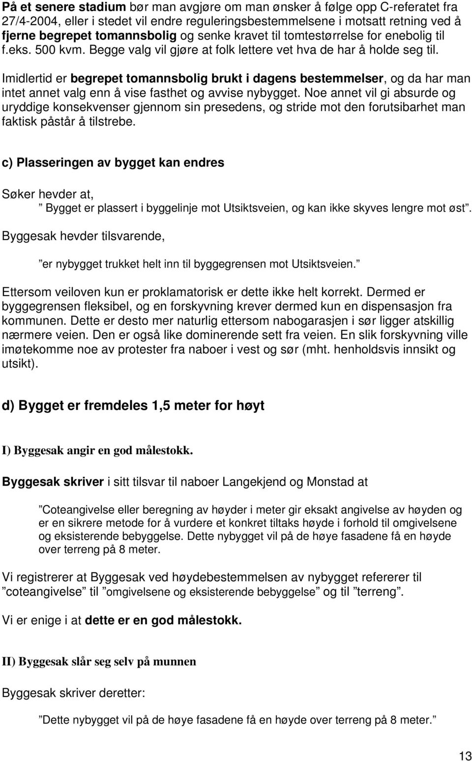 Imidlertid er begrepet tomannsbolig brukt i dagens bestemmelser, og da har man intet annet valg enn å vise fasthet og avvise nybygget.