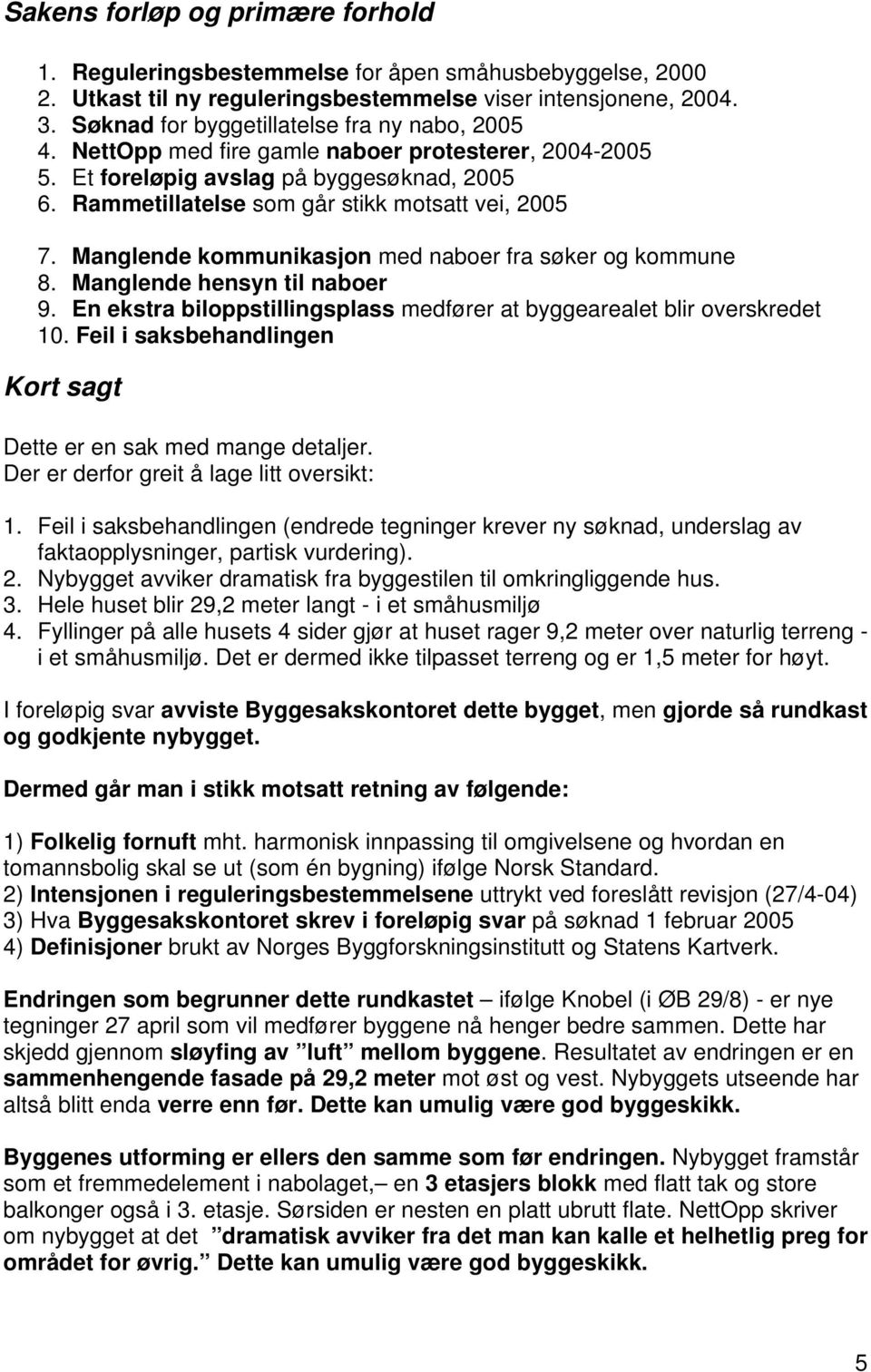 Manglende kommunikasjon med naboer fra søker og kommune 8. Manglende hensyn til naboer 9. En ekstra biloppstillingsplass medfører at byggearealet blir overskredet 10.