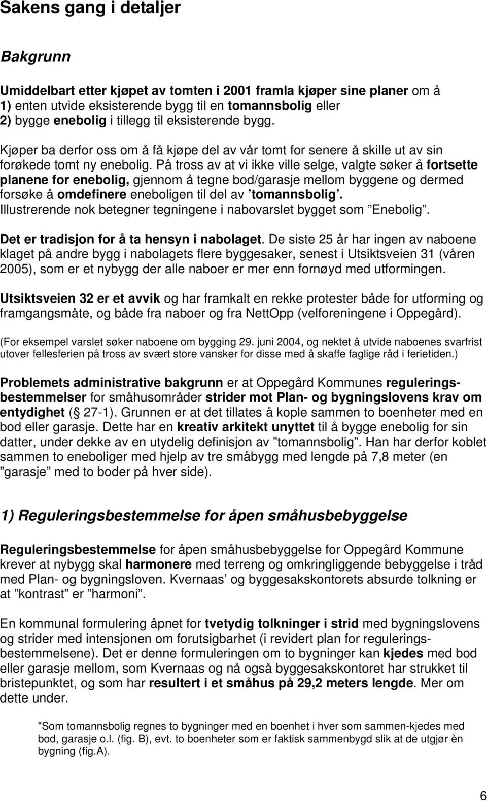 På tross av at vi ikke ville selge, valgte søker å fortsette planene for enebolig, gjennom å tegne bod/garasje mellom byggene og dermed forsøke å omdefinere eneboligen til del av tomannsbolig.