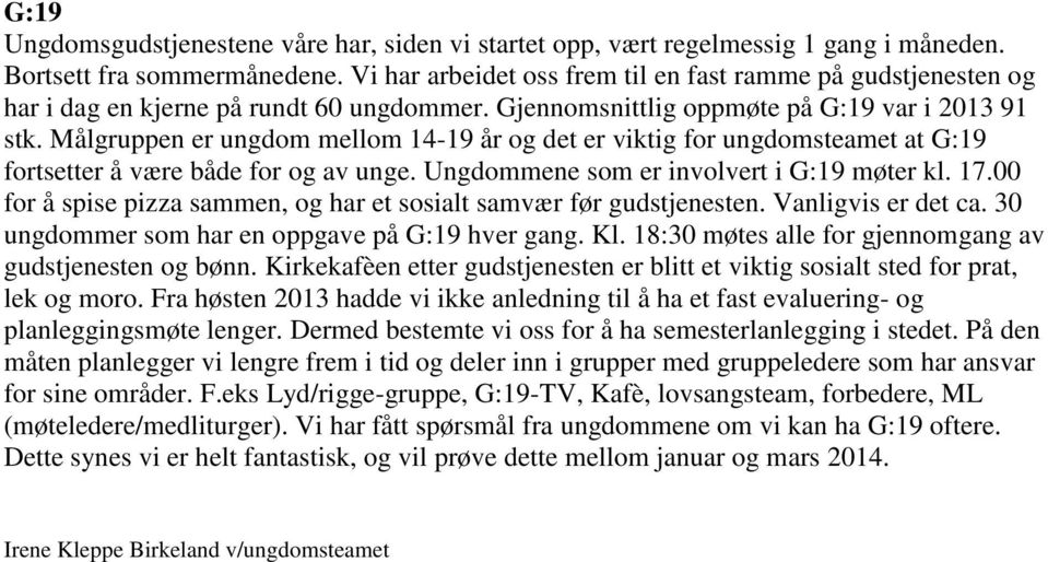 Målgruppen er ungdom mellom 14-19 år og det er viktig for ungdomsteamet at G:19 fortsetter å være både for og av unge. Ungdommene som er involvert i G:19 møter kl. 17.