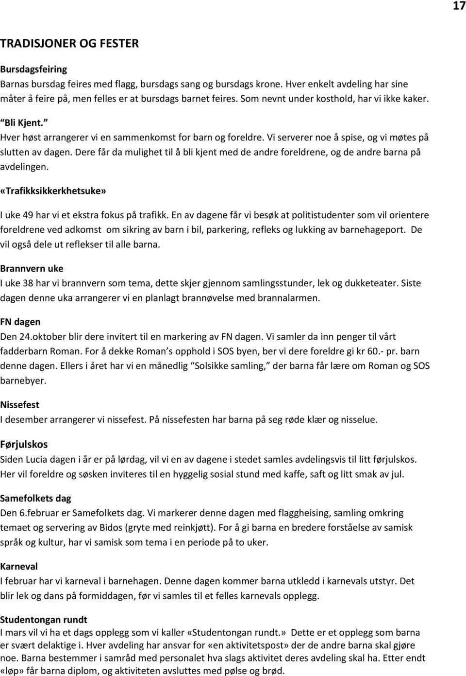 Dere får da mulighet til å bli kjent med de andre foreldrene, og de andre barna på avdelingen. «Trafikksikkerkhetsuke» I uke 49 har vi et ekstra fokus på trafikk.