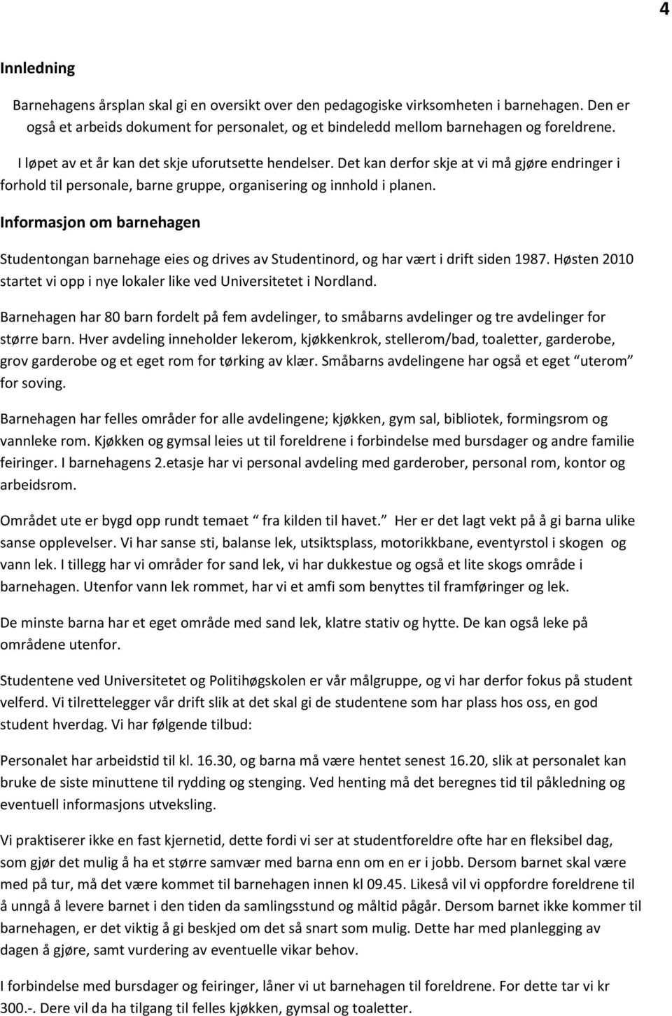 Informasjon om barnehagen Studentongan barnehage eies og drives av Studentinord, og har vært i drift siden 1987. Høsten 2010 startet vi opp i nye lokaler like ved Universitetet i Nordland.