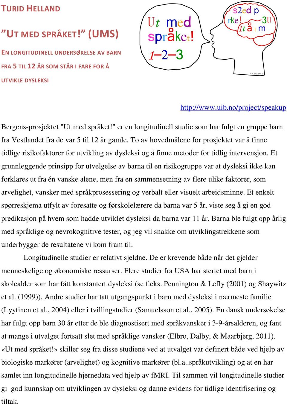 To av hovedmålene for prosjektet var å finne tidlige risikofaktorer for utvikling av dysleksi og å finne metoder for tidlig intervensjon.