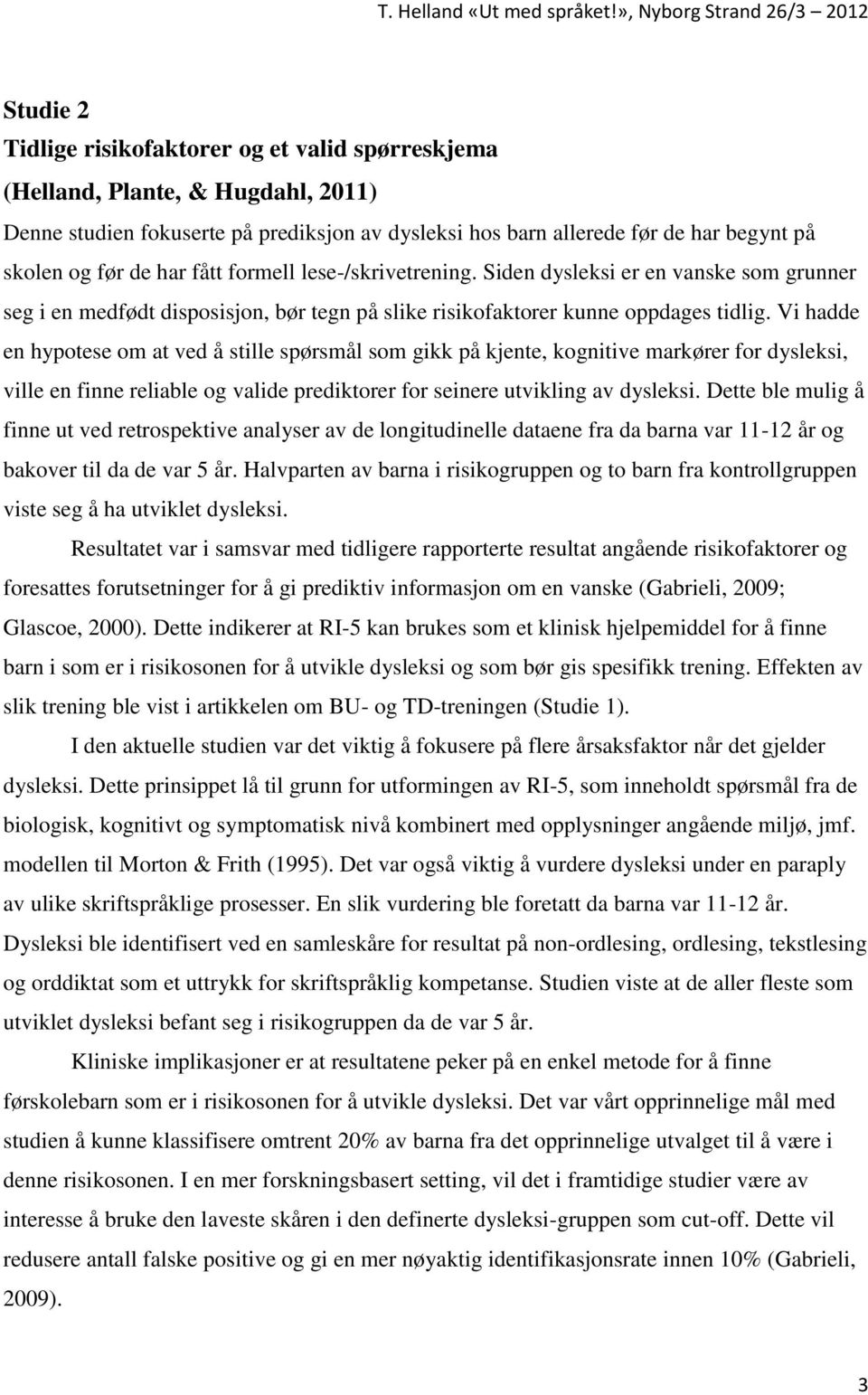 Vi hadde en hypotese om at ved å stille spørsmål som gikk på kjente, kognitive markører for dysleksi, ville en finne reliable og valide prediktorer for seinere utvikling av dysleksi.