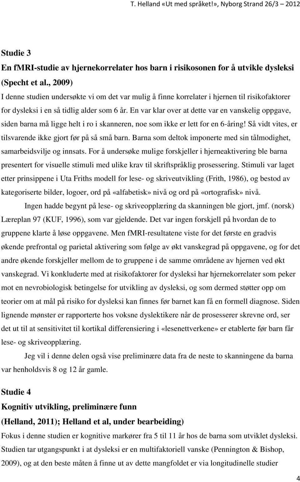 En var klar over at dette var en vanskelig oppgave, siden barna må ligge helt i ro i skanneren, noe som ikke er lett for en 6-åring! Så vidt vites, er tilsvarende ikke gjort før på så små barn.