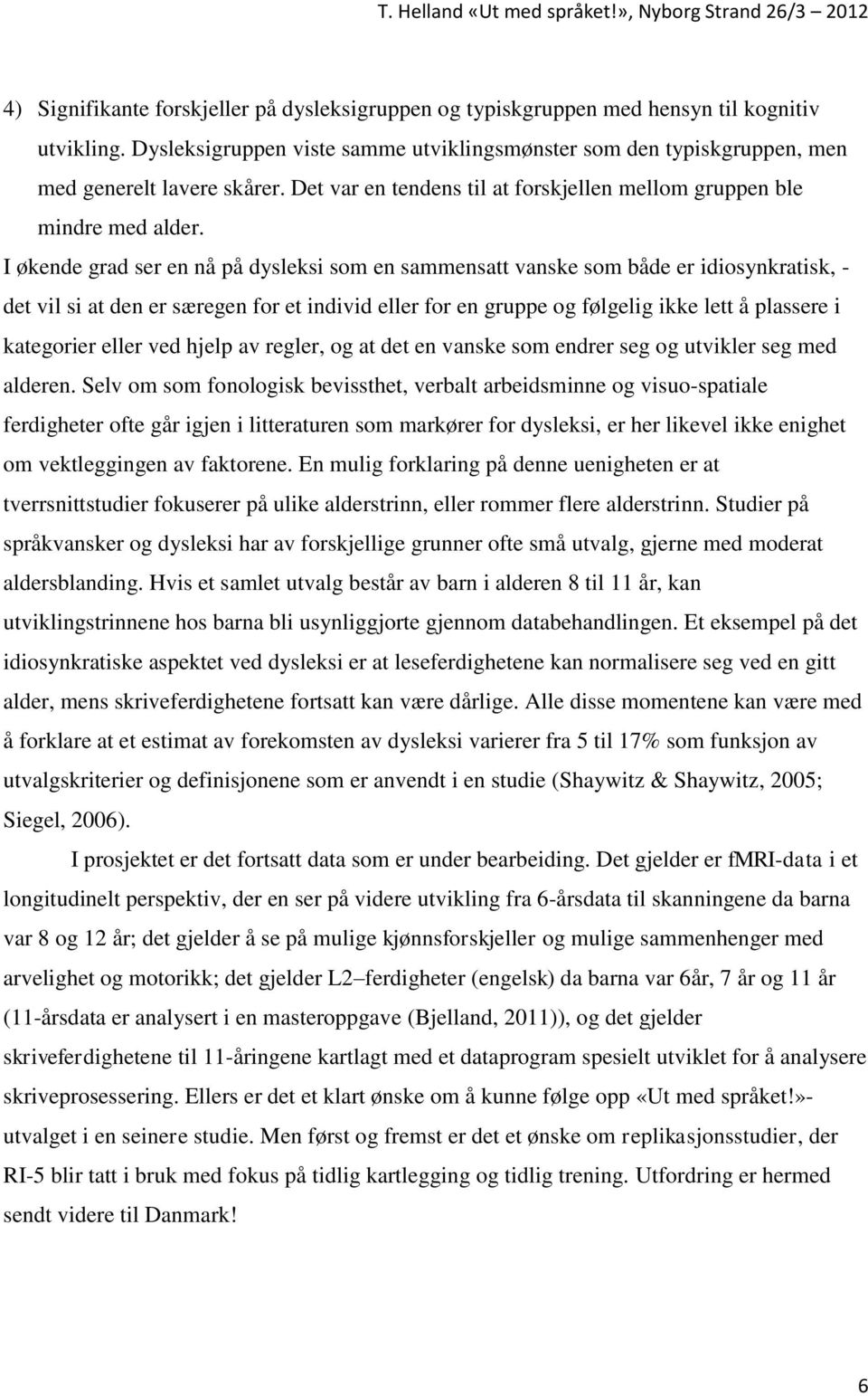 I økende grad ser en nå på dysleksi som en sammensatt vanske som både er idiosynkratisk, - det vil si at den er særegen for et individ eller for en gruppe og følgelig ikke lett å plassere i