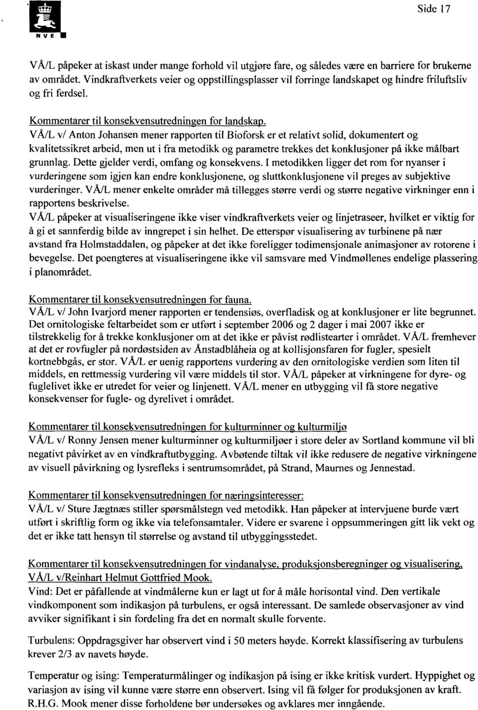 VÅ/L v/ Anton Johansen mener rapporten til Bioforsk er et relativt solid, dokumentert og kvalitetssikret arbeid, men ut i fra metodikk og parametre trekkes det konklusjoner på ikke målbart grunnlag.