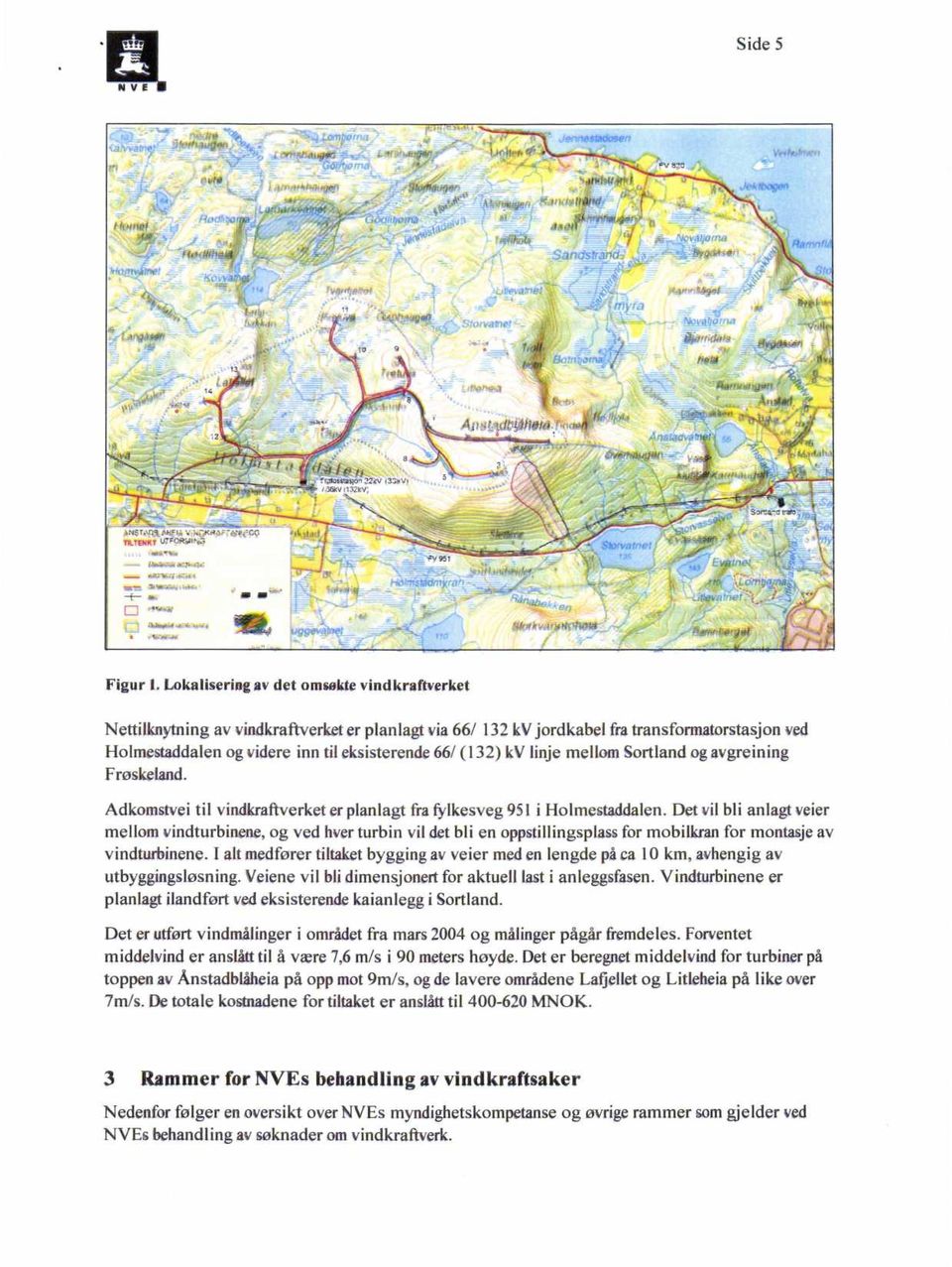 Lokalisering av det omsøkte vindkraftverket Nettilknytning av vindkraftverket er planlagt via 66/ 132 kvjordkabel fra transformatorstasjon ved Holmestaddalen og videre inn til eksisterende 66/ (132)