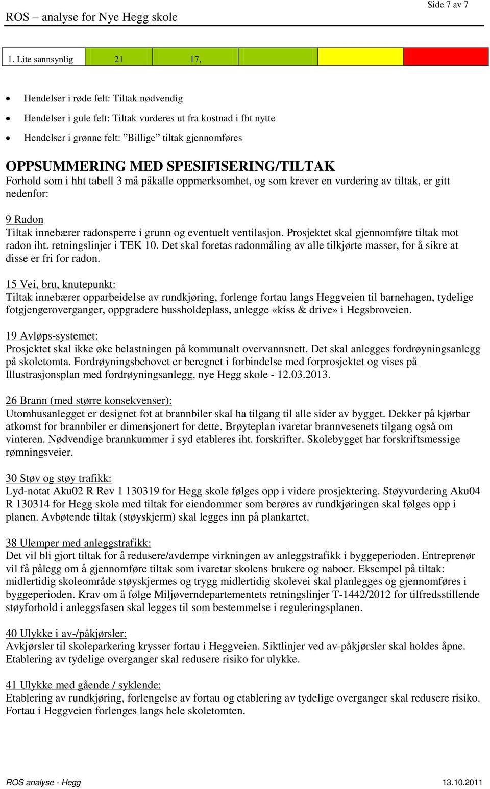 SPESIFISERING/TILTAK Forhold som i hht tabell 3 må påkalle oppmerksomhet, og som krever en vurdering av tiltak, er gitt nedenfor: 9 Radon Tiltak innebærer radonsperre i grunn og eventuelt ventilasjon.