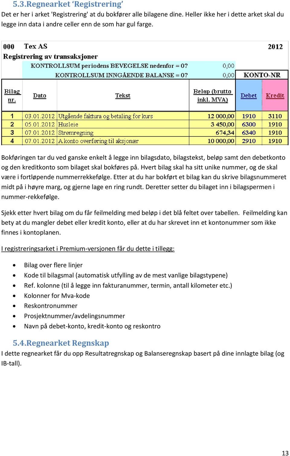 Hvert bilag skal ha sitt unike nummer, og de skal være i fortløpende nummerrekkefølge. Etter at du har bokført et bilag kan du skrive bilagsnummeret midt på i høyre marg, og gjerne lage en ring rundt.