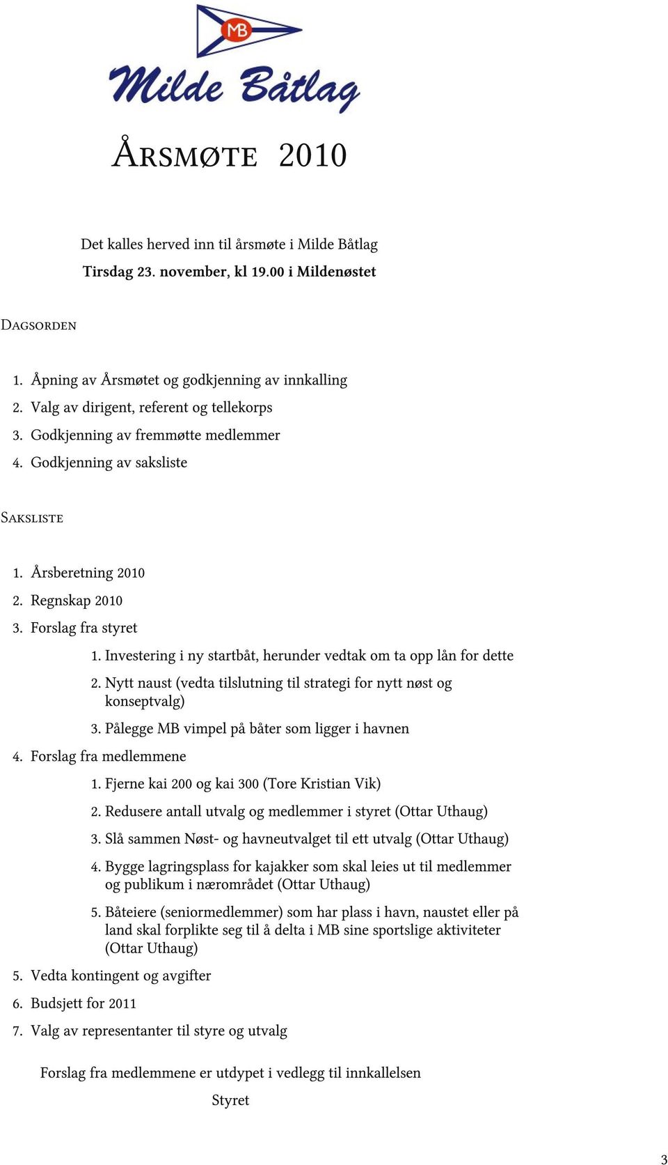 Forslag fra styret 1. Investering i ny startbåt, herunder vedtak om ta opp lån for dette 2. Nytt naust (vedta tilslutning til strategi for nytt nøst og konseptvalg) 3.