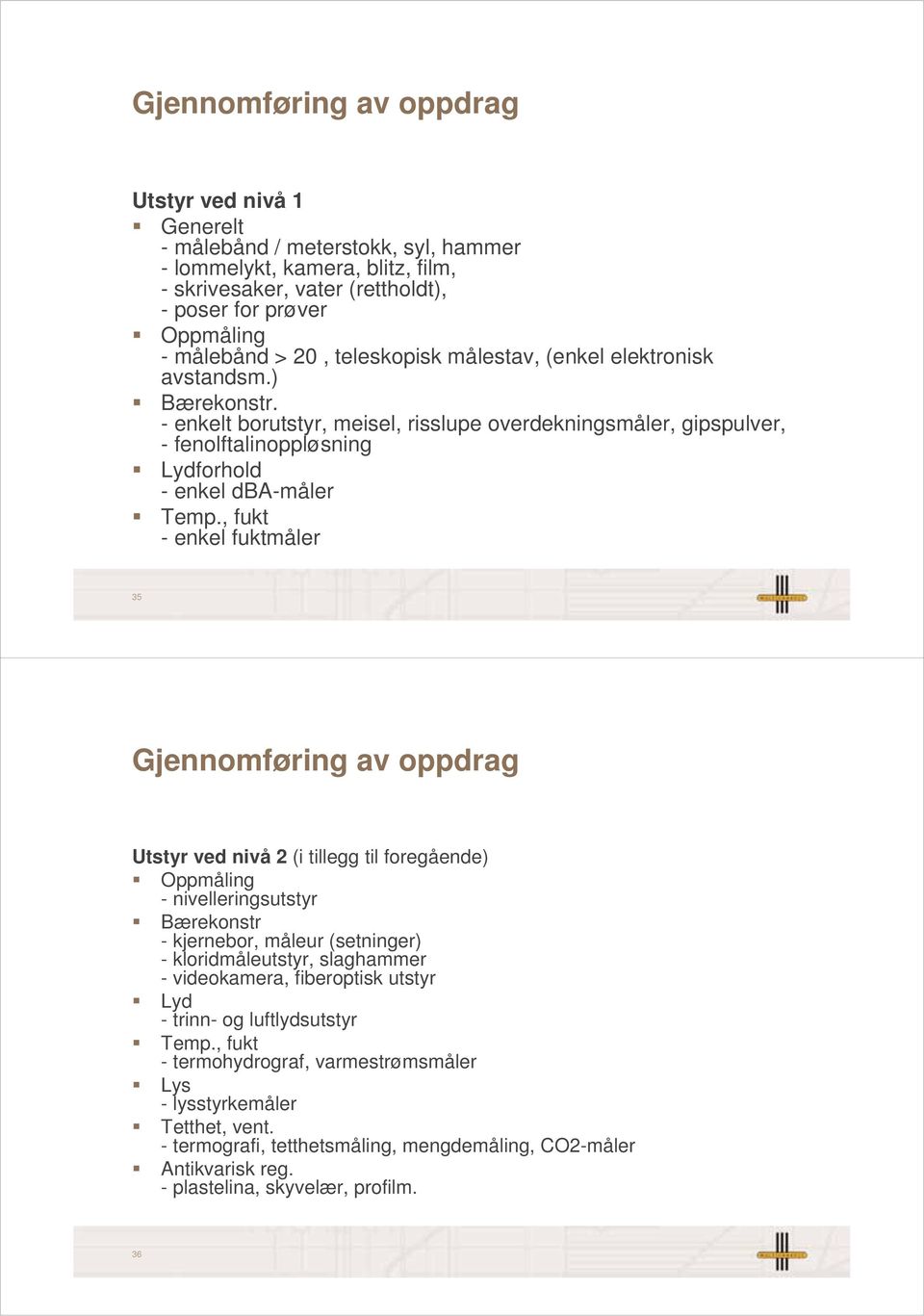 , fukt - enkel fuktmåler 35 Gjennomføring av oppdrag Utstyr ved nivå 2 (i tillegg til foregående) Oppmåling - nivelleringsutstyr Bærekonstr - kjernebor, måleur (setninger) - kloridmåleutstyr,