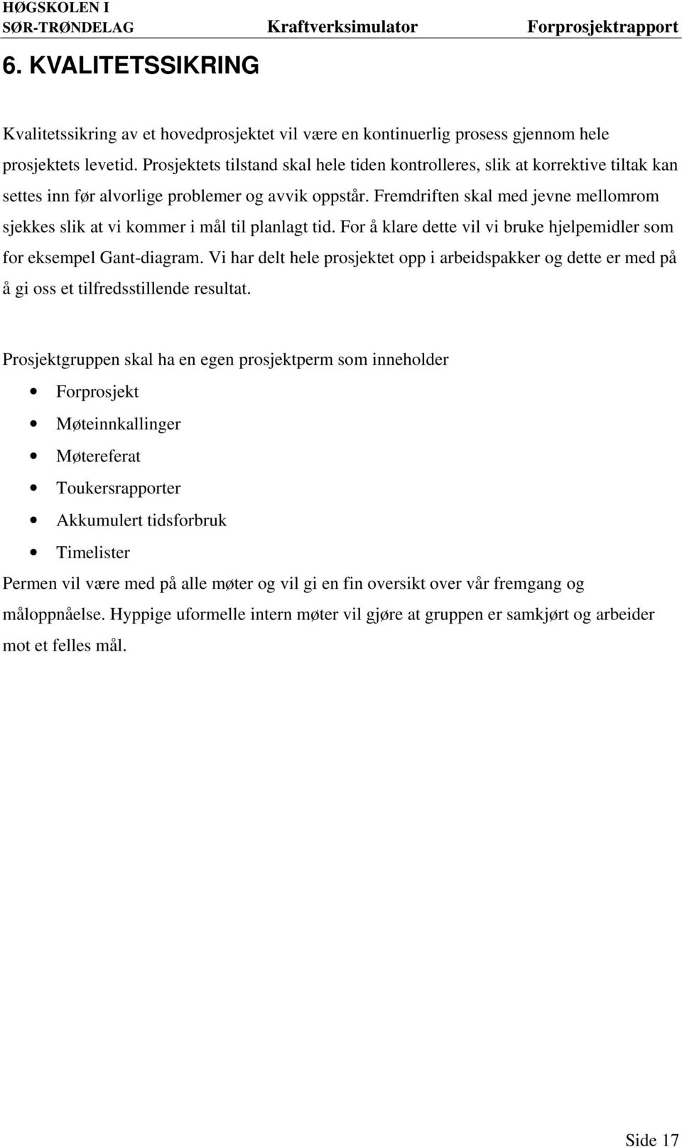 Fremdriften skal med jevne mellomrom sjekkes slik at vi kommer i mål til planlagt tid. For å klare dette vil vi bruke hjelpemidler som for eksempel Gant-diagram.