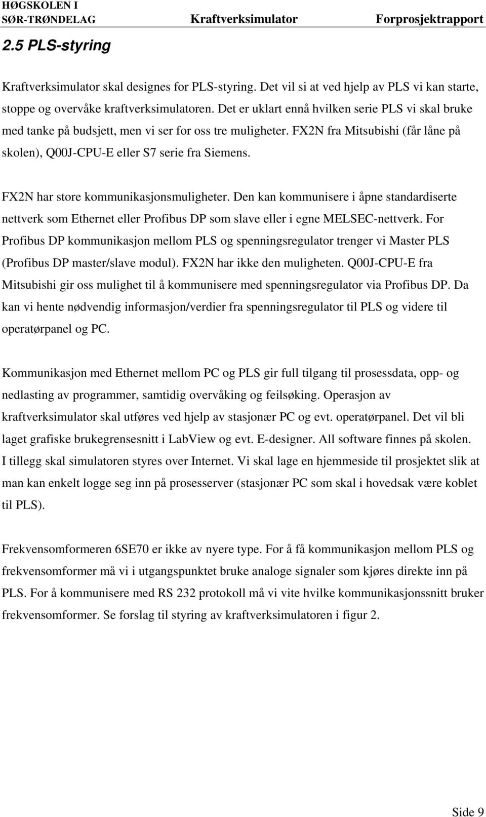 FX2N har store kommunikasjonsmuligheter. Den kan kommunisere i åpne standardiserte nettverk som Ethernet eller Profibus DP som slave eller i egne MELSEC-nettverk.