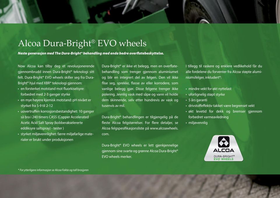 Dura-Bright EVO wheels skiller seg fra Dura- Bright hjul med XBR teknologi gjennom: en forsterket motstand mot fluorkiselsyre: forbedret med 2-3 ganger styrke en mye høyere kjemisk motstand: ph