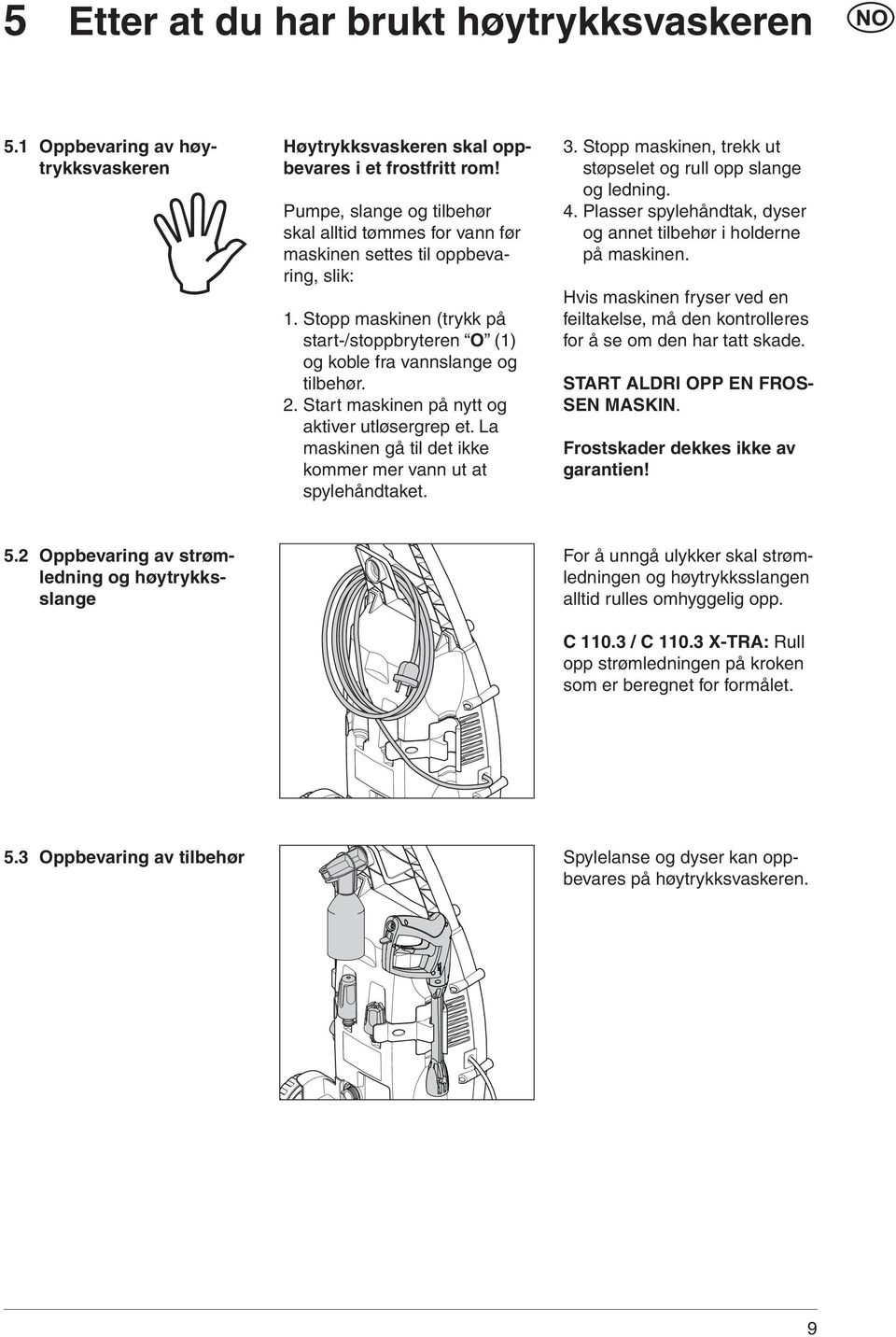 Start maskinen på nytt og aktiver utløsergrep et. La maskinen gå til det ikke kommer mer vann ut at spylehåndtaket. 3. Stopp maskinen, trekk ut støpselet og rull opp slange og ledning. 4.