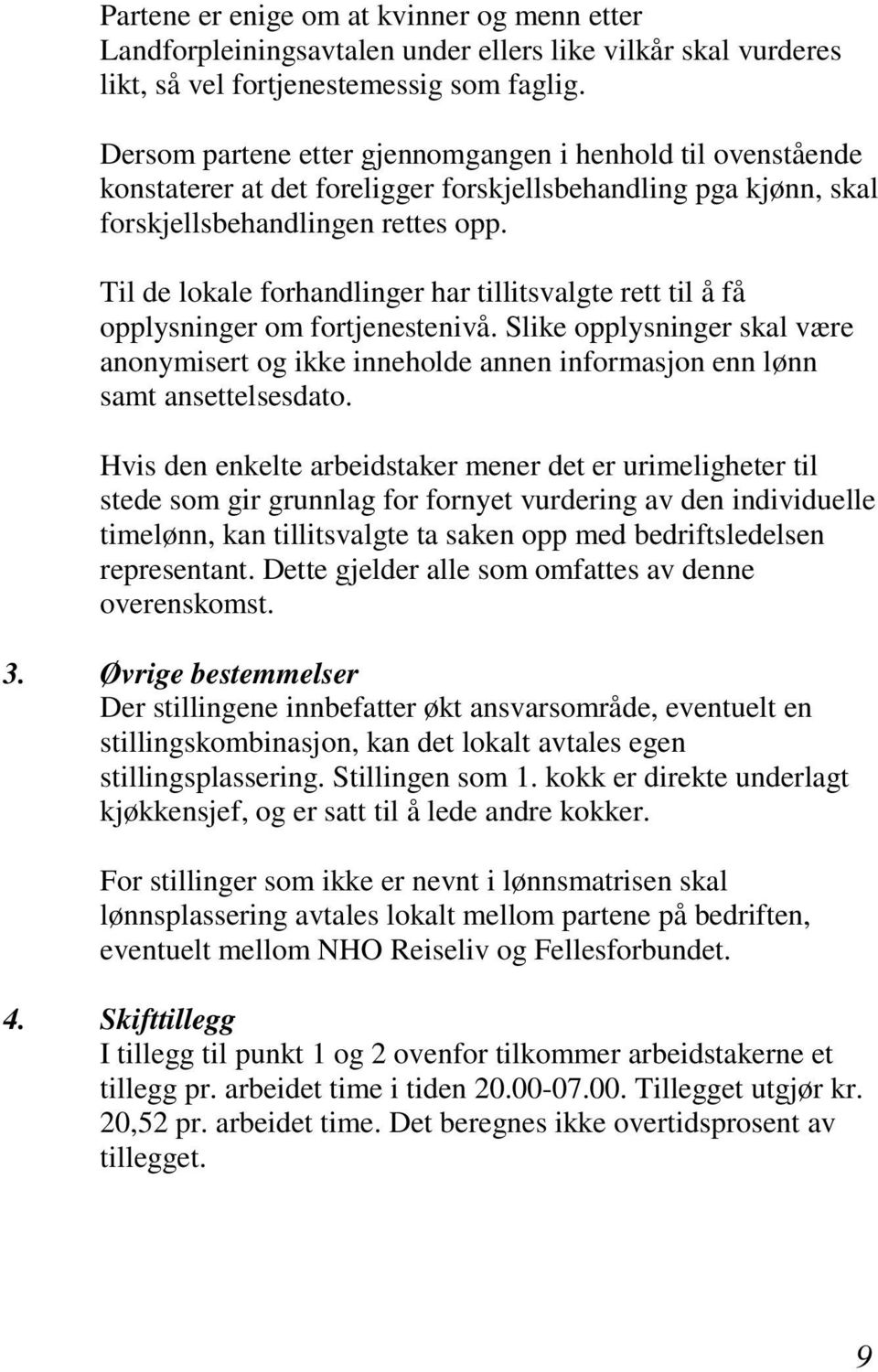 Til de lokale forhandlinger har tillitsvalgte rett til å få opplysninger om fortjenestenivå. Slike opplysninger skal være anonymisert og ikke inneholde annen informasjon enn lønn samt ansettelsesdato.