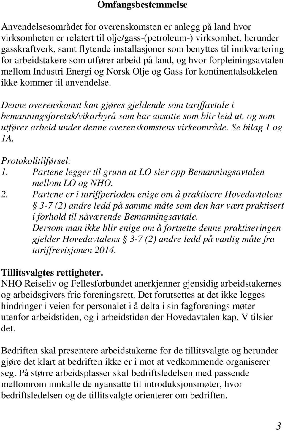 anvendelse. Denne overenskomst kan gjøres gjeldende som tariffavtale i bemanningsforetak/vikarbyrå som har ansatte som blir leid ut, og som utfører arbeid under denne overenskomstens virkeområde.