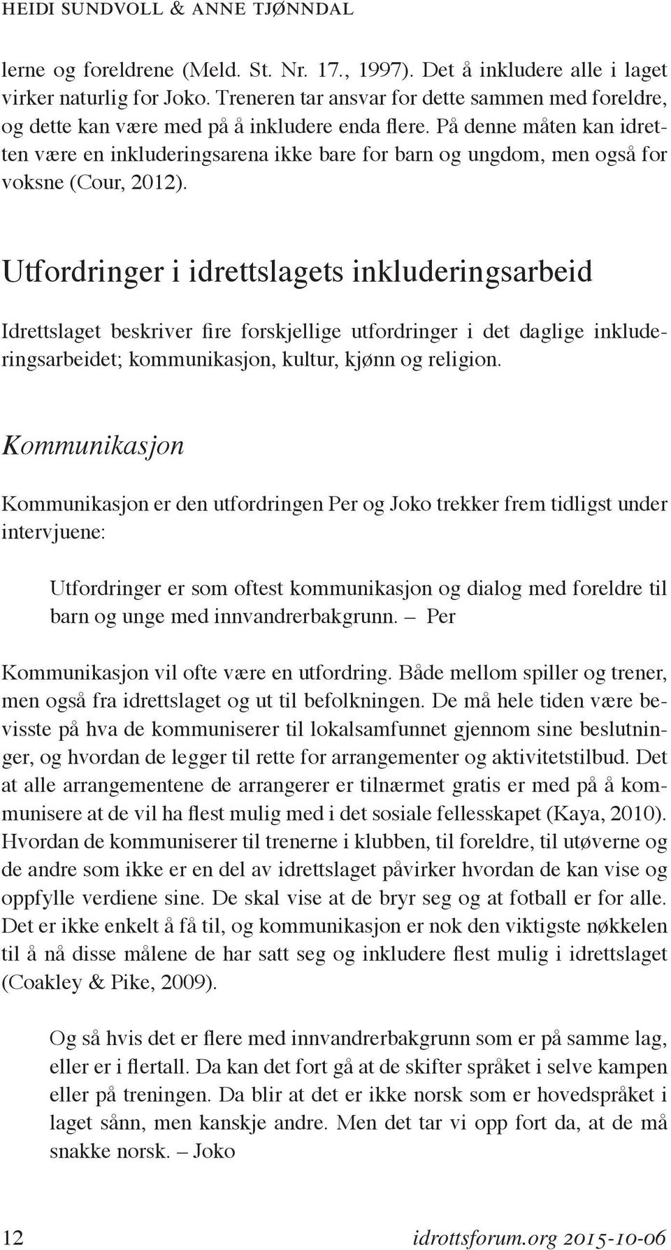 På denne måten kan idretten være en inkluderingsarena ikke bare for barn og ungdom, men også for voksne (Cour, 2012).