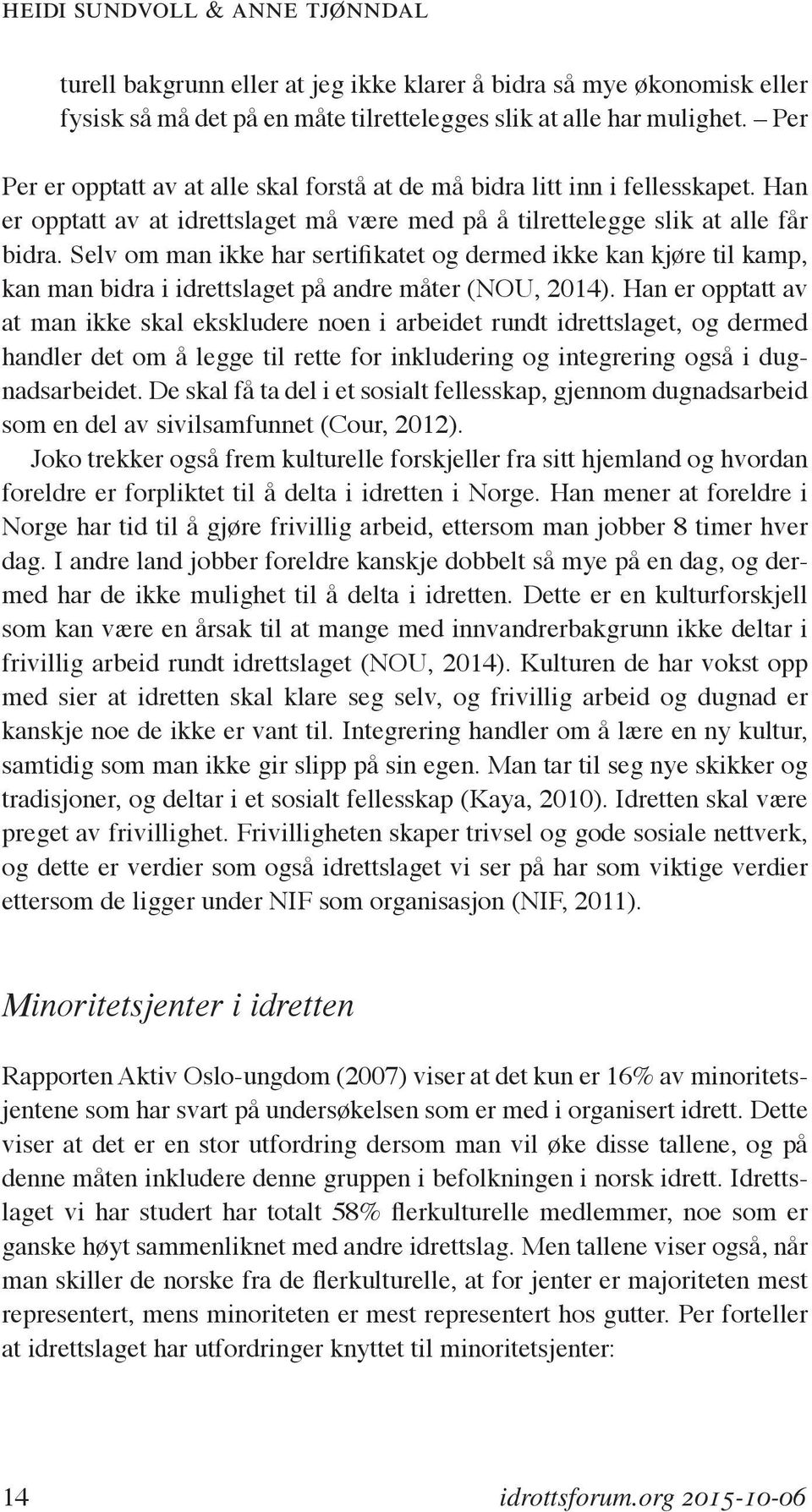 Selv om man ikke har sertifikatet og dermed ikke kan kjøre til kamp, kan man bidra i idrettslaget på andre måter (NOU, 2014).