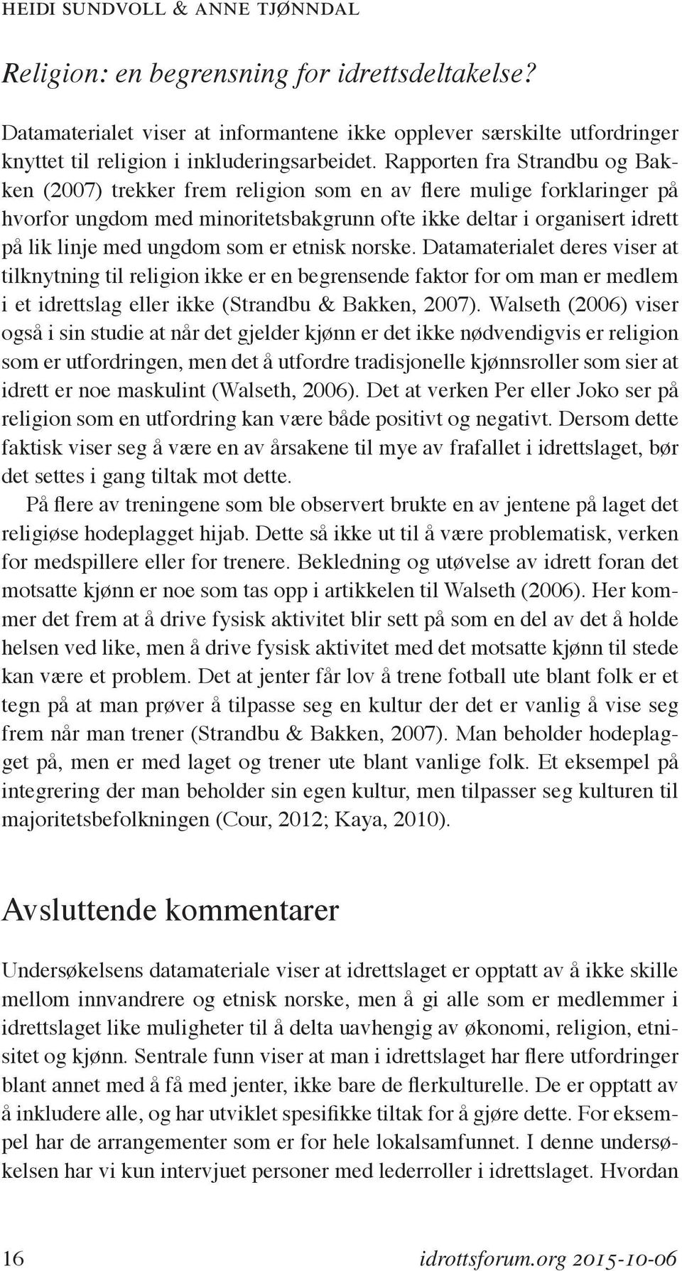 som er etnisk norske. Datamaterialet deres viser at tilknytning til religion ikke er en begrensende faktor for om man er medlem i et idrettslag eller ikke (Strandbu & Bakken, 2007).