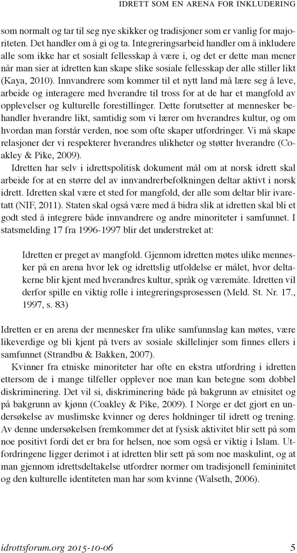 (Kaya, 2010). Innvandrere som kommer til et nytt land må lære seg å leve, arbeide og interagere med hverandre til tross for at de har et mangfold av opplevelser og kulturelle forestillinger.