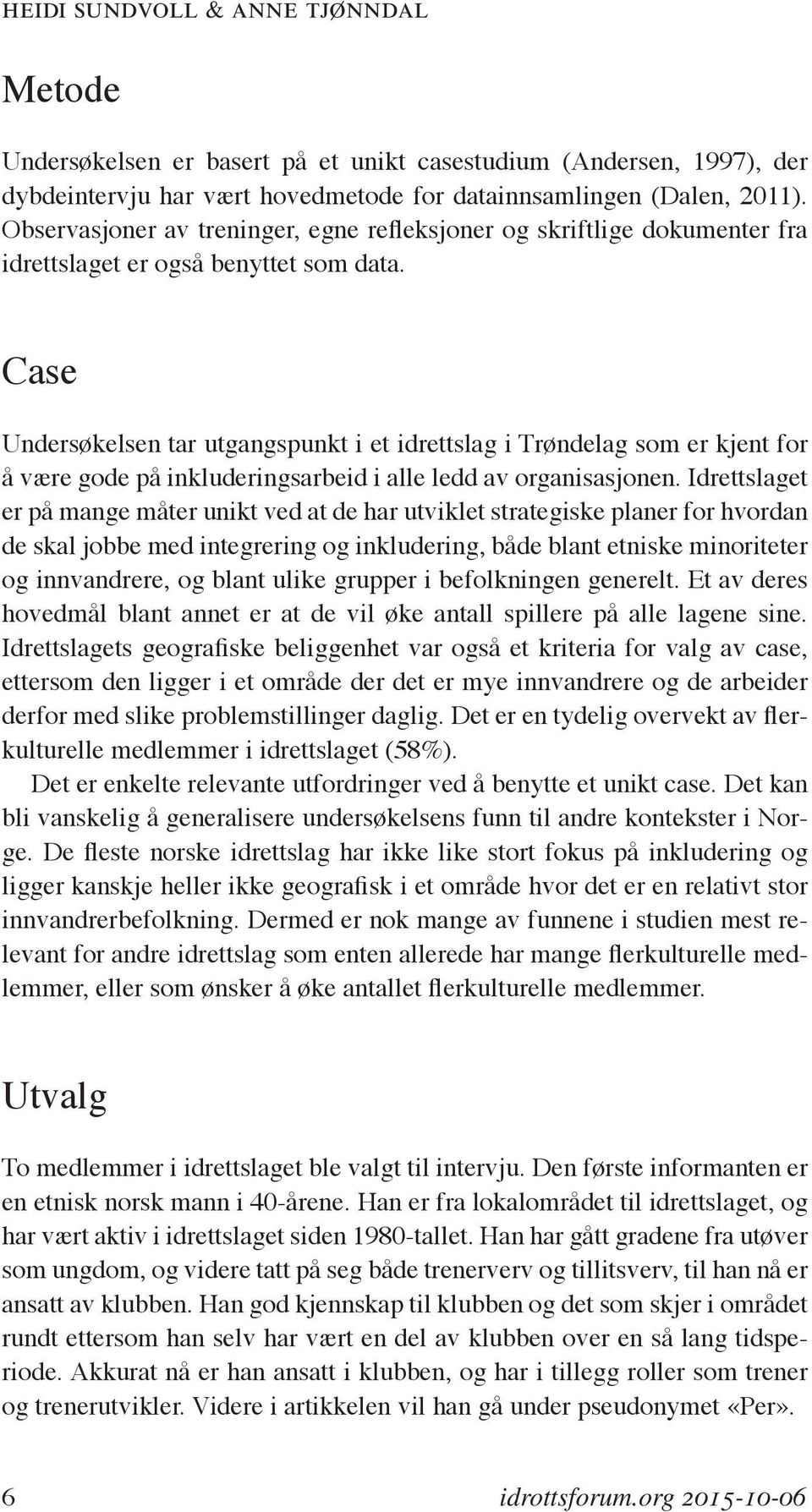 Case Undersøkelsen tar utgangspunkt i et idrettslag i Trøndelag som er kjent for å være gode på inkluderingsarbeid i alle ledd av organisasjonen.