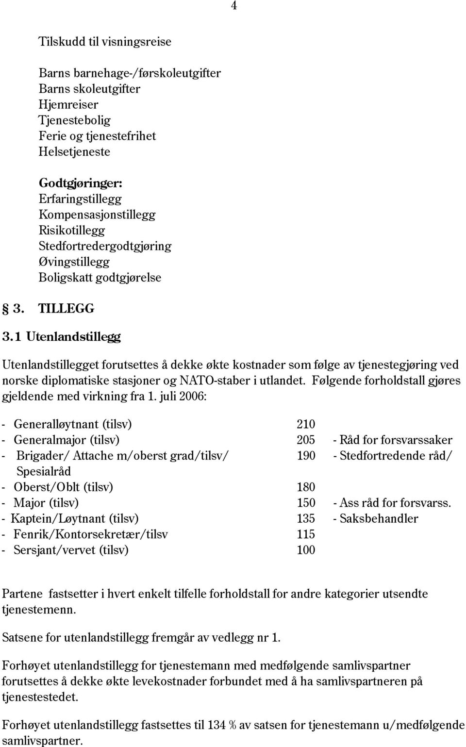 1 Utenlandstillegg Utenlandstillegget forutsettes å dekke økte kostnader som følge av tjenestegjøring ved norske diplomatiske stasjoner og NATO-staber i utlandet.