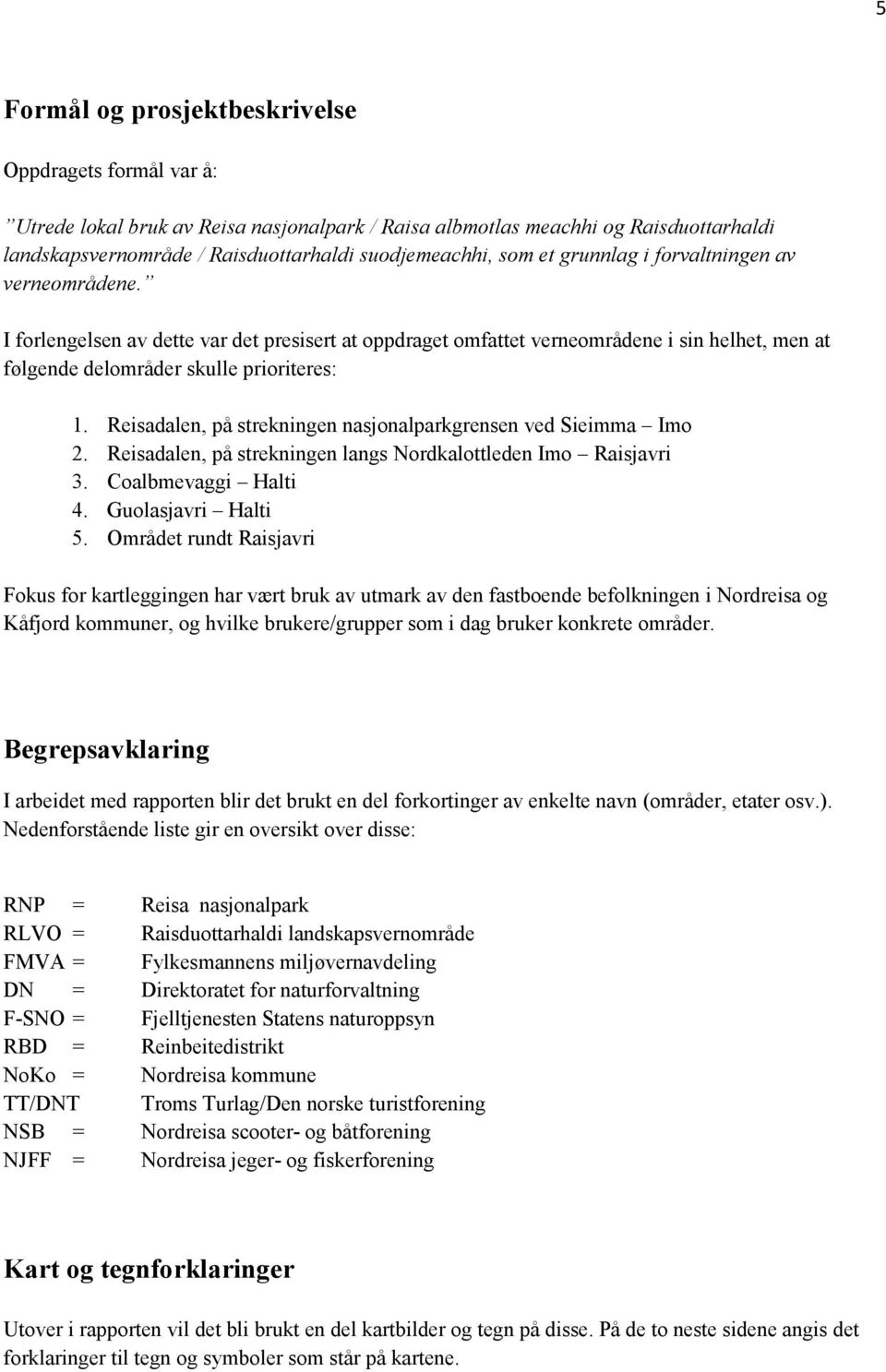 Reisadalen, på strekningen nasjonalparkgrensen ved Sieimma Imo 2. Reisadalen, på strekningen langs Nordkalottleden Imo Raisjavri 3. Coalbmevaggi Halti 4. Guolasjavri Halti 5.