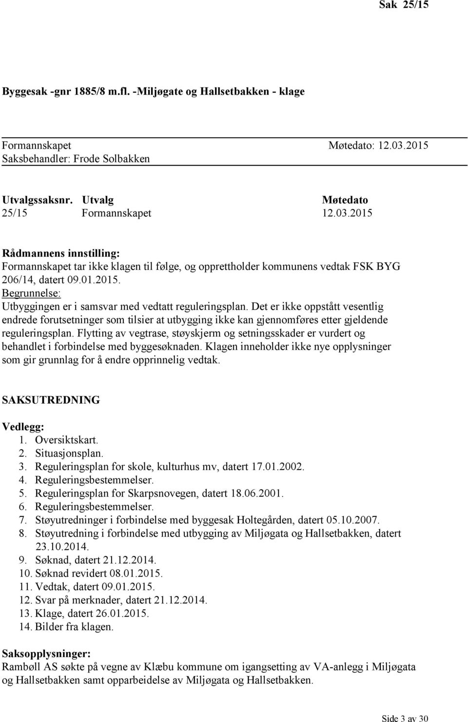 2015 Rådmannens innstilling: Formannskapet tar ikke klagen til følge, og opprettholder kommunens vedtak FSK BYG 206/14, datert 09.01.2015. Begrunnelse: Utbyggingen er i samsvar med vedtatt reguleringsplan.