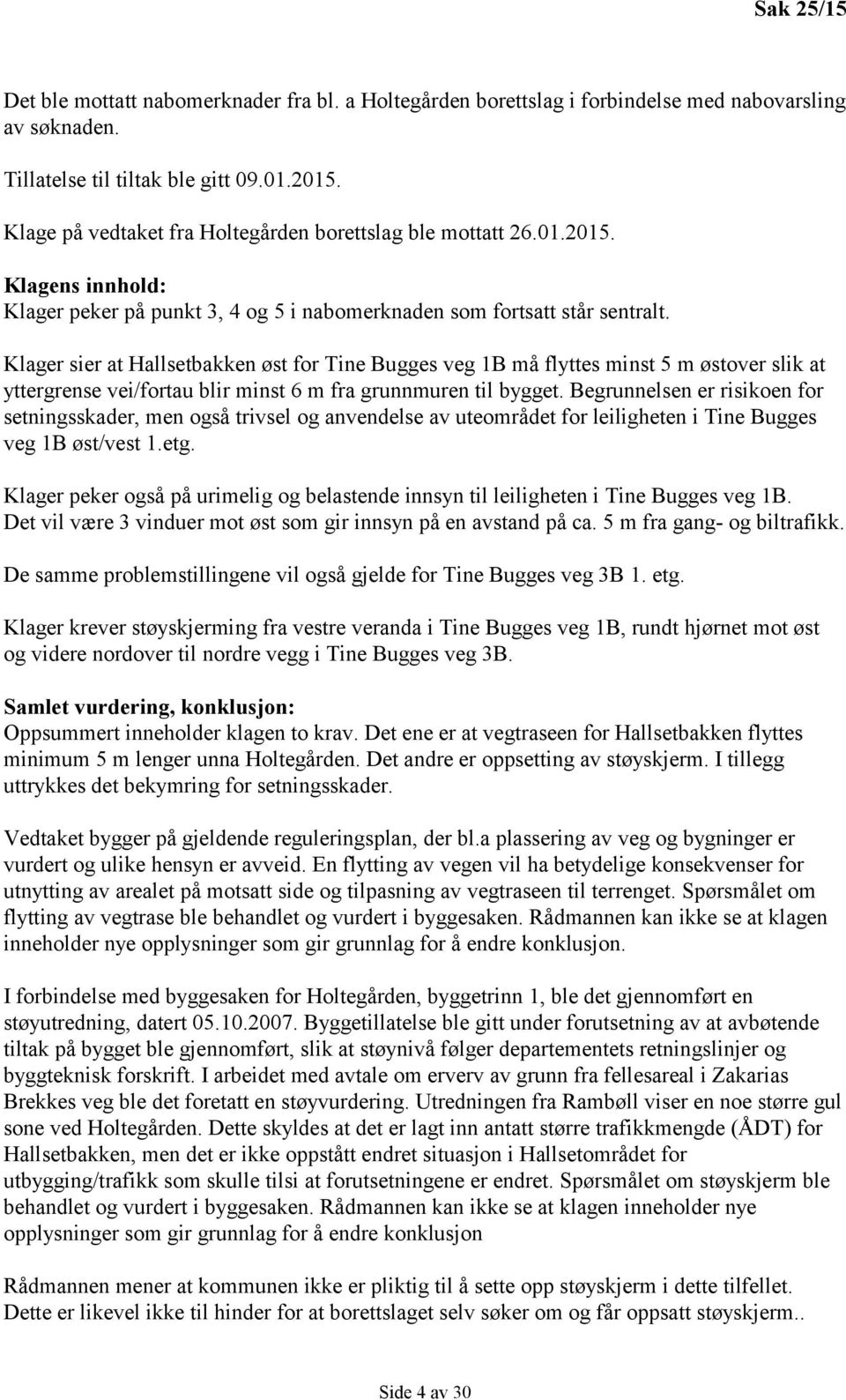 Klager sier at Hallsetbakken øst for Tine Bugges veg 1B må flyttes minst 5 m østover slik at yttergrense vei/fortau blir minst 6 m fra grunnmuren til bygget.