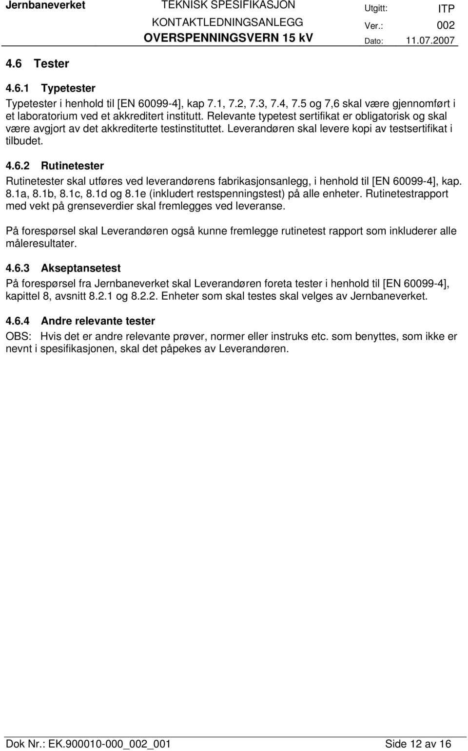 2 Rutinetester Rutinetester skal utføres ved leverandørens fabrikasjonsanlegg, i henhold til [EN 60099-4], kap. 8.1a, 8.1b, 8.1c, 8.1d og 8.1e (inkludert restspenningstest) på alle enheter.