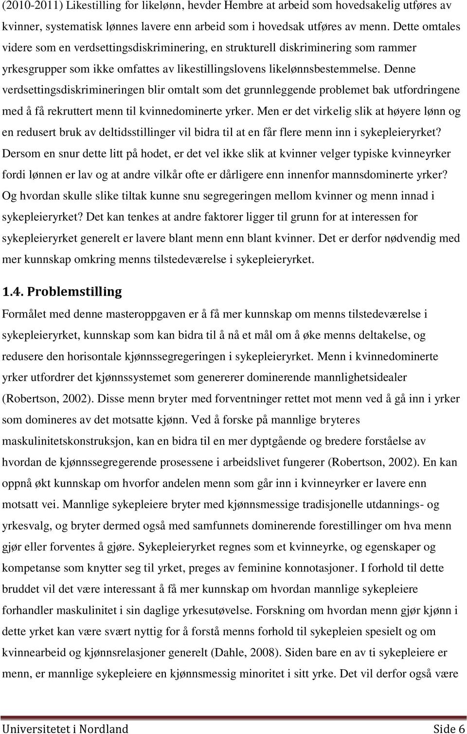 Denne verdsettingsdiskrimineringen blir omtalt som det grunnleggende problemet bak utfordringene med å få rekruttert menn til kvinnedominerte yrker.