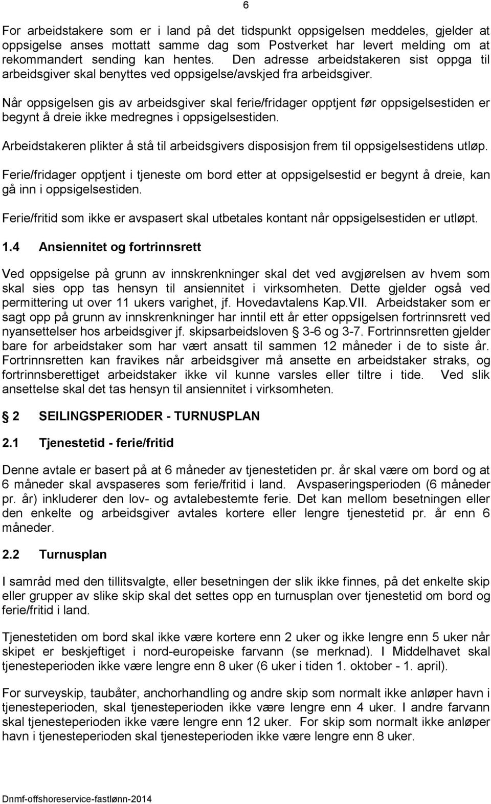 Når oppsigelsen gis av arbeidsgiver skal ferie/fridager opptjent før oppsigelsestiden er begynt å dreie ikke medregnes i oppsigelsestiden.