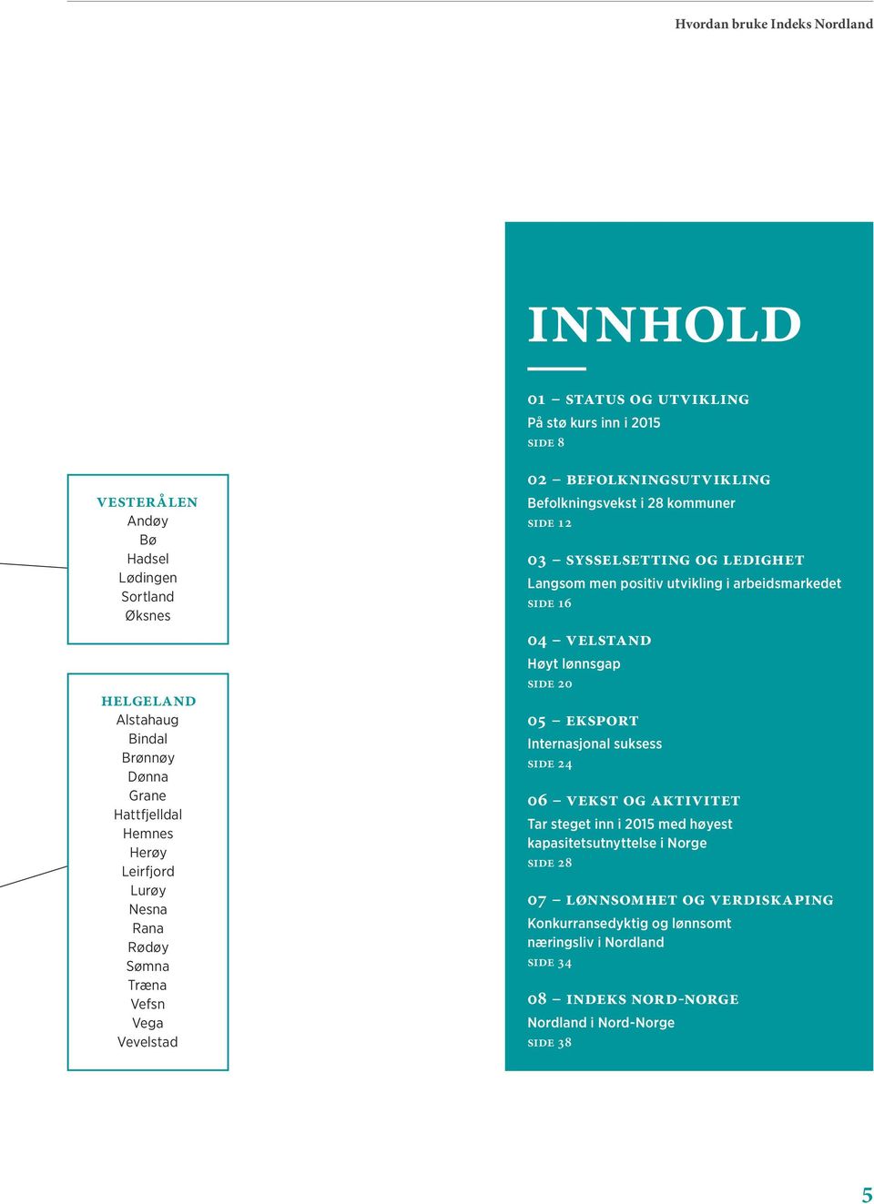 ledighet Langsom men positiv utvikling i arbeidsmarkedet SIDE 16 04 velstand Høyt lønnsgap SIDE 20 05 eksport Internasjonal suksess SIDE 24 06 vekst og aktivitet Tar steget inn i 2015