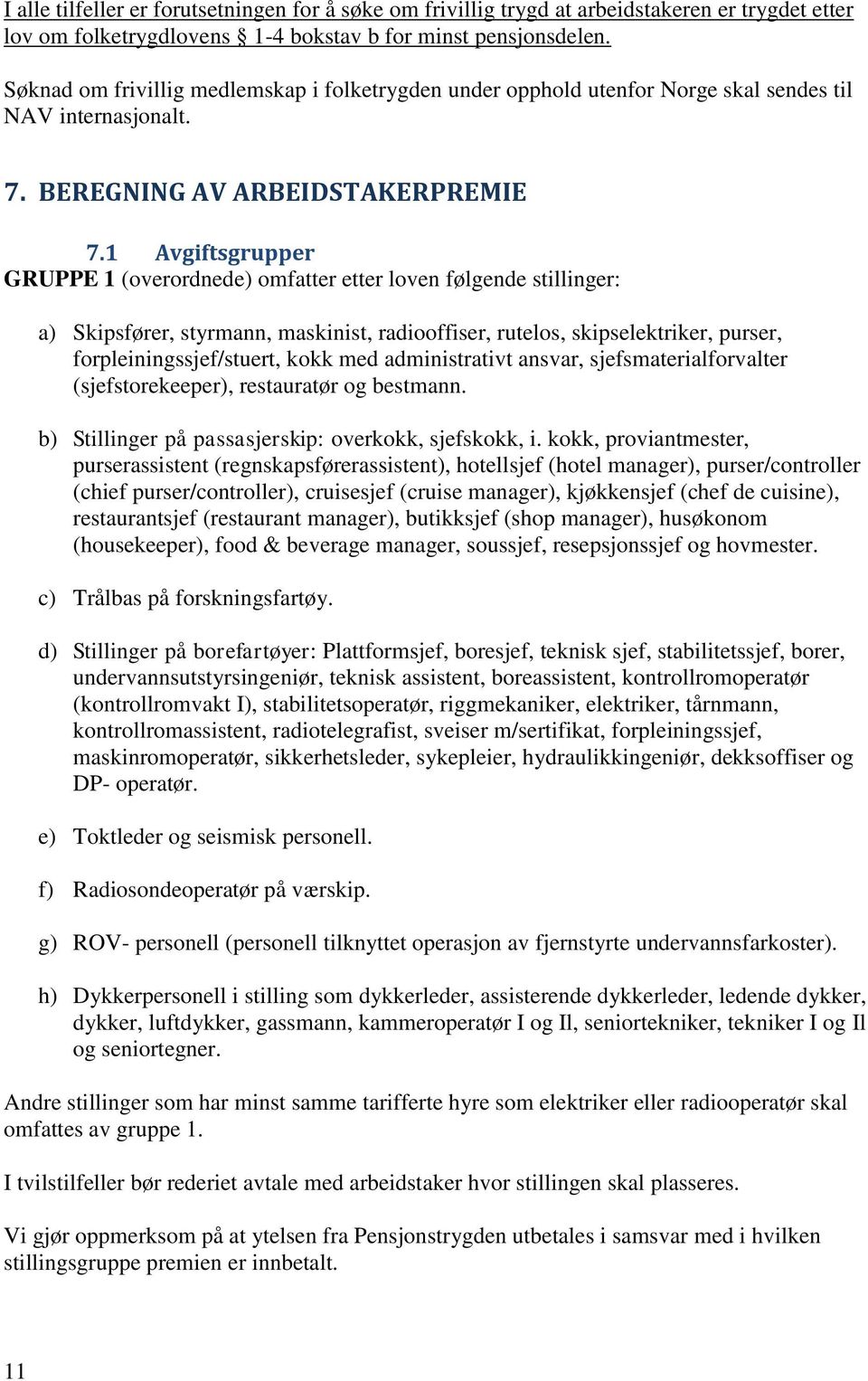 1 Avgiftsgrupper GRUPPE 1 (overordnede) omfatter etter loven følgende stillinger: a) Skipsfører, styrmann, maskinist, radiooffiser, rutelos, skipselektriker, purser, forpleiningssjef/stuert, kokk med