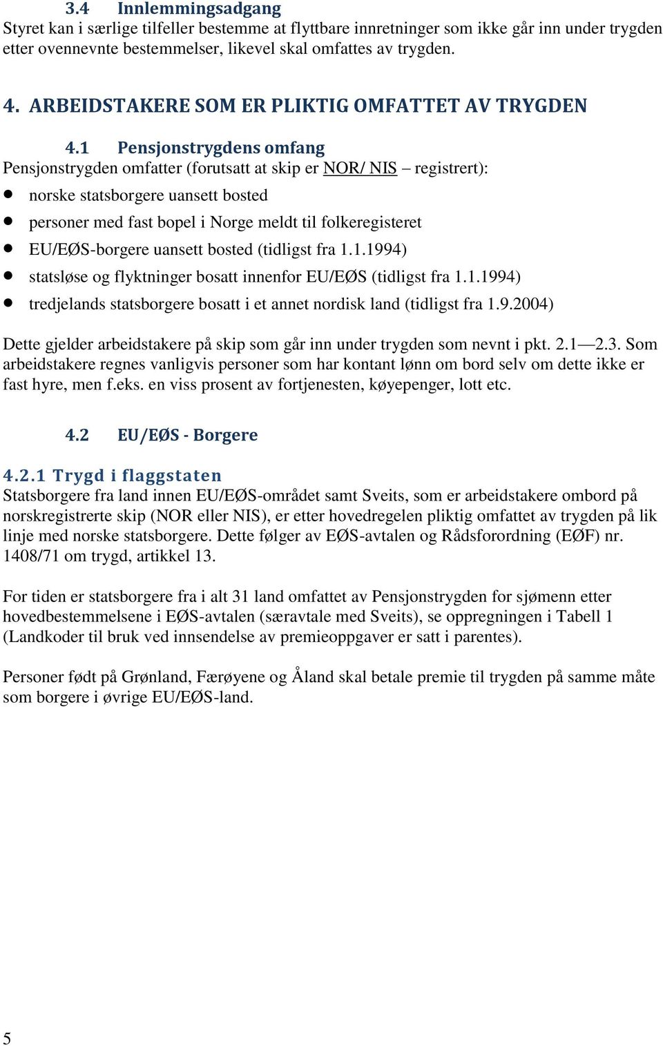 1 Pensjonstrygdens omfang Pensjonstrygden omfatter (forutsatt at skip er NOR/ NIS registrert): norske statsborgere uansett bosted personer med fast bopel i Norge meldt til folkeregisteret