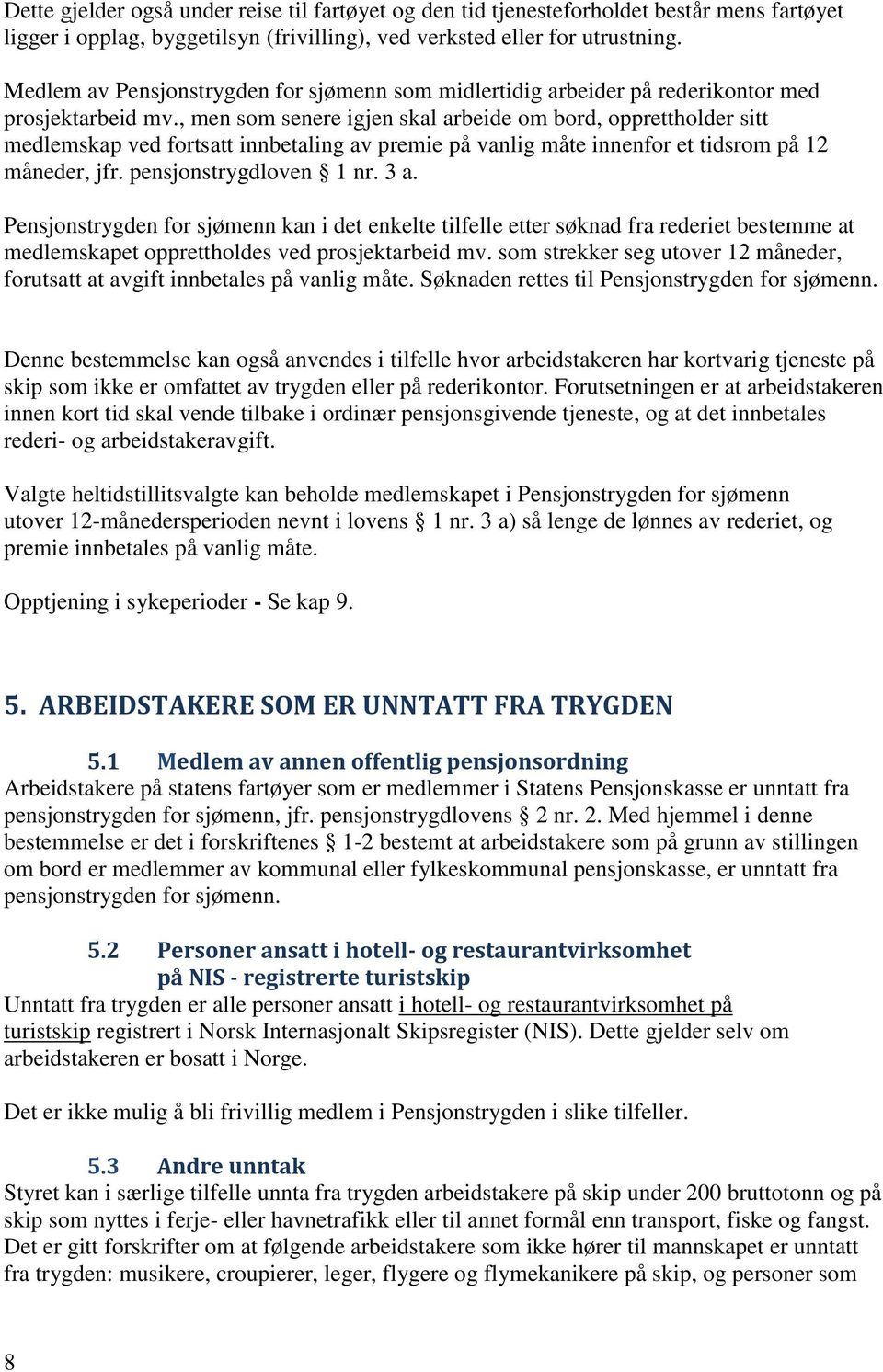 , men som senere igjen skal arbeide om bord, opprettholder sitt medlemskap ved fortsatt innbetaling av premie på vanlig måte innenfor et tidsrom på 12 måneder, jfr. pensjonstrygdloven 1 nr. 3 a.