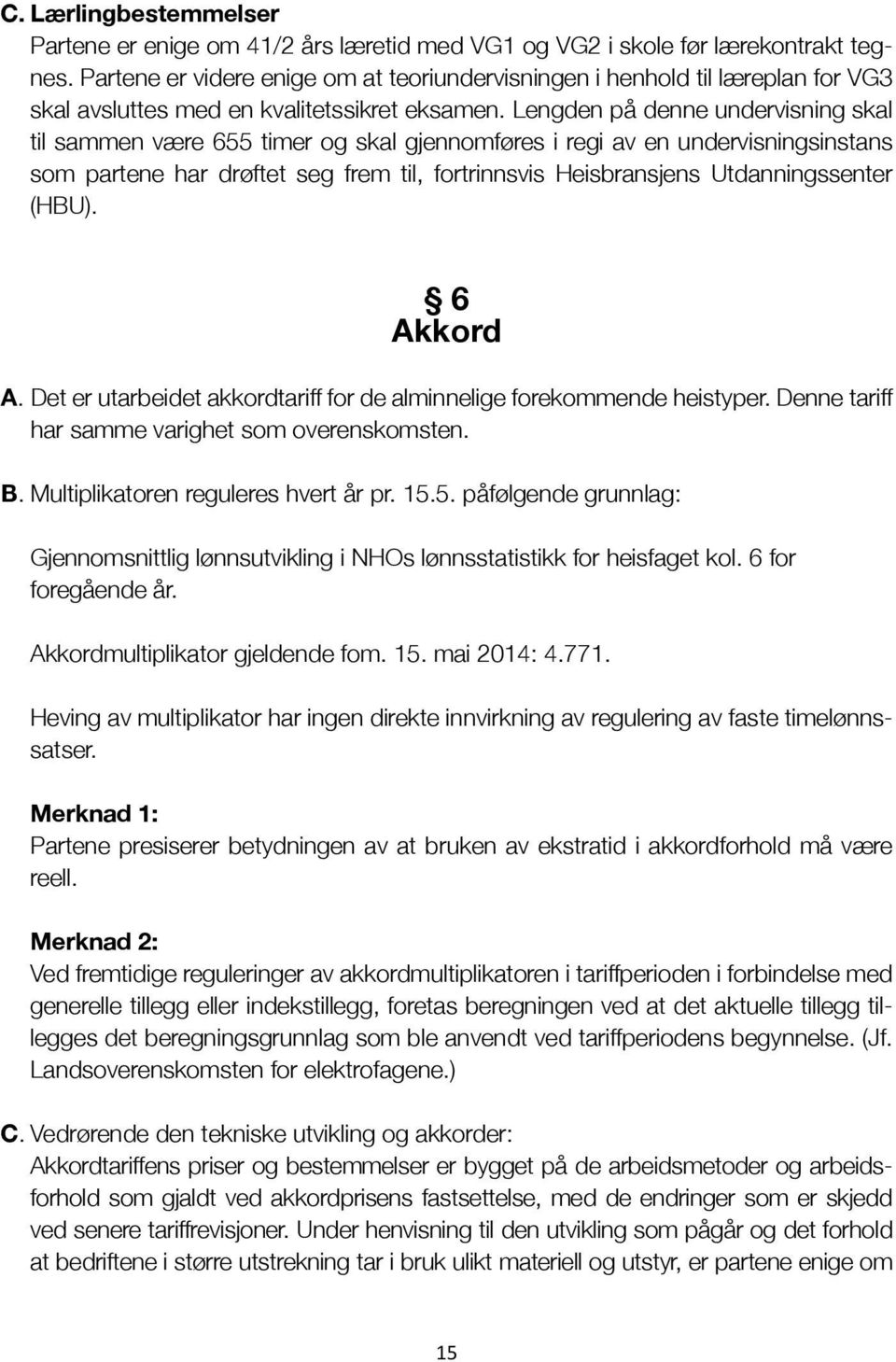 Lengden på denne undervisning skal til sammen være 655 timer og skal gjennomføres i regi av en undervisningsinstans som partene har drøftet seg frem til, fortrinnsvis Heisbransjens Utdanningssenter