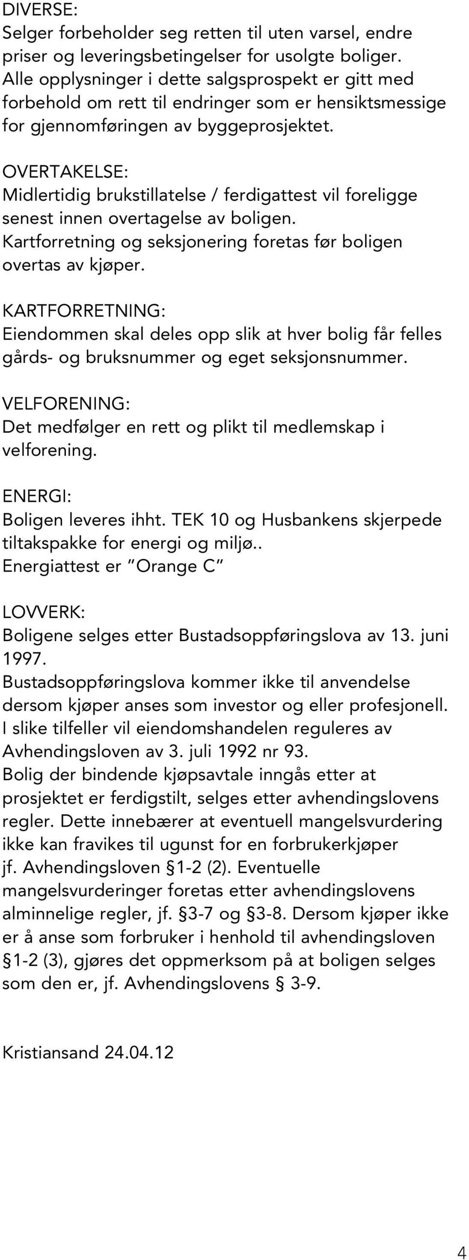 OVERTAKELSE: Midlertidig brukstillatelse / ferdigattest vil foreligge senest innen overtagelse av boligen. Kartforretning og seksjonering foretas før boligen overtas av kjøper.