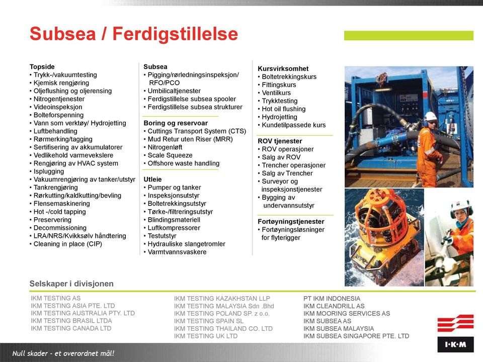 Flensemaskinering Hot -/cold tapping Preservering Decommissioning LRA/NRS/Kvikksølv håndtering Cleaning in place (CIP) Subsea Pigging/rørledningsinspeksjon/ RFO/PCO Umbilicaltjenester Ferdigstillelse