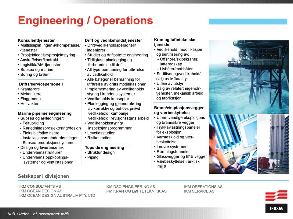 Installasjonsmetoder/løsninger - Subsea produksjonssystemer Design og leveranse av: - Undervannsstrukturer - Undervanns oppkoblingssystemer og ventilstasjoner Selskaper i divisjonen Drift og