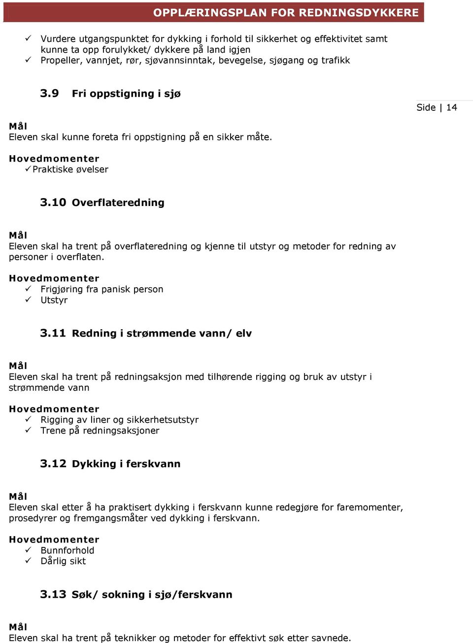 10 Overflateredning Eleven skal ha trent på overflateredning og kjenne til utstyr og metoder for redning av personer i overflaten. Frigjøring fra panisk person Utstyr 3.