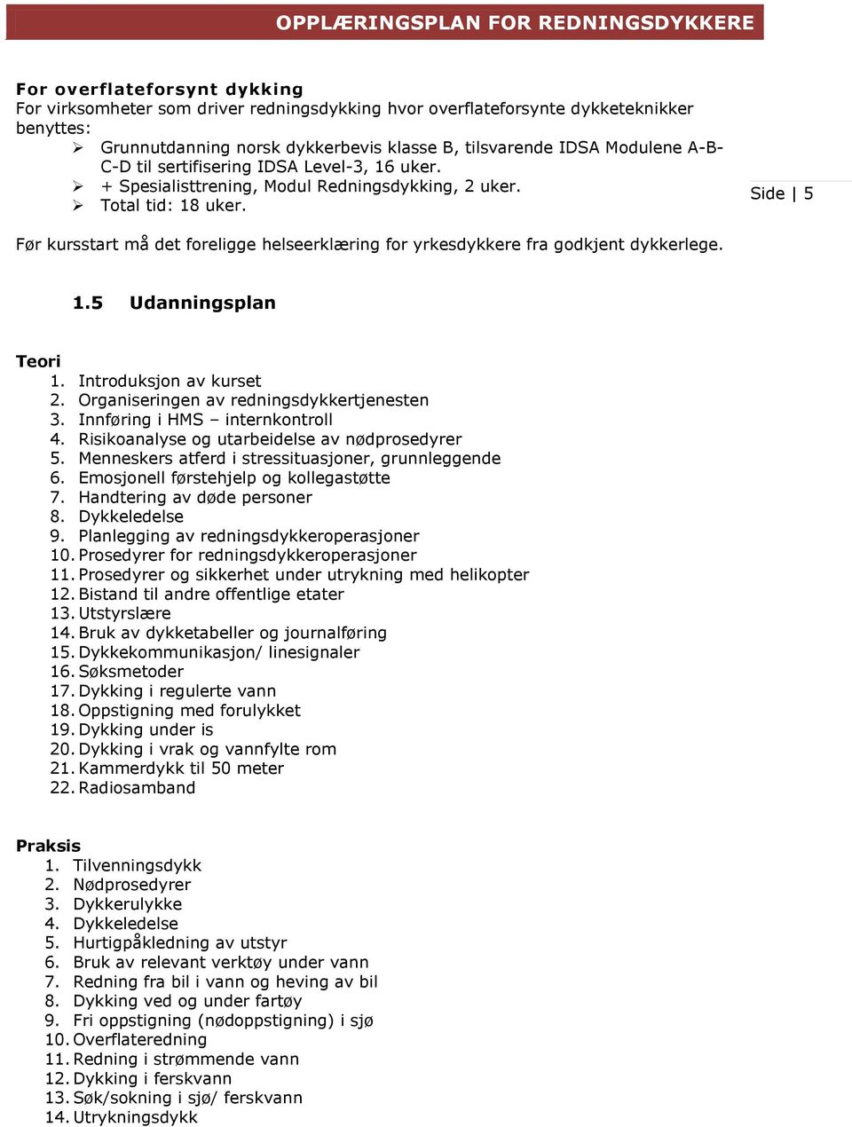 Side 5 Før kursstart må det foreligge helseerklæring for yrkesdykkere fra godkjent dykkerlege. 1.5 Udanningsplan Teori 1. Introduksjon av kurset 2. Organiseringen av redningsdykkertjenesten 3.