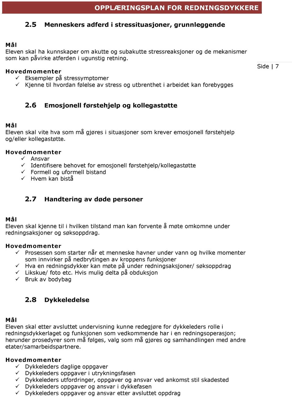 6 Emosjonell førstehjelp og kollegastøtte Eleven skal vite hva som må gjøres i situasjoner som krever emosjonell førstehjelp og/eller kollegastøtte.