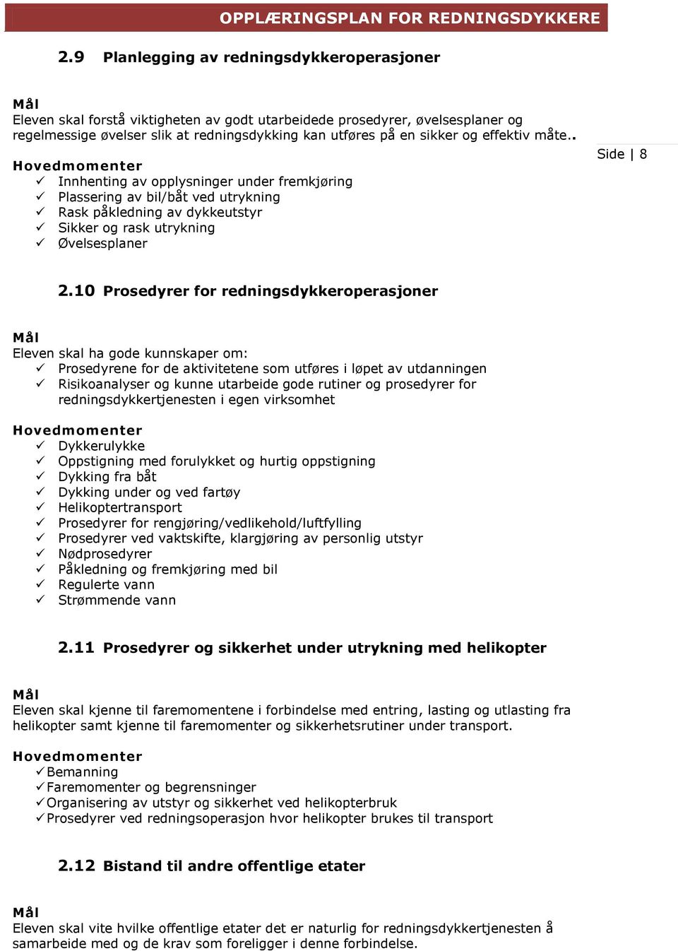 10 Prosedyrer for redningsdykkeroperasjoner Eleven skal ha gode kunnskaper om: Prosedyrene for de aktivitetene som utføres i løpet av utdanningen Risikoanalyser og kunne utarbeide gode rutiner og