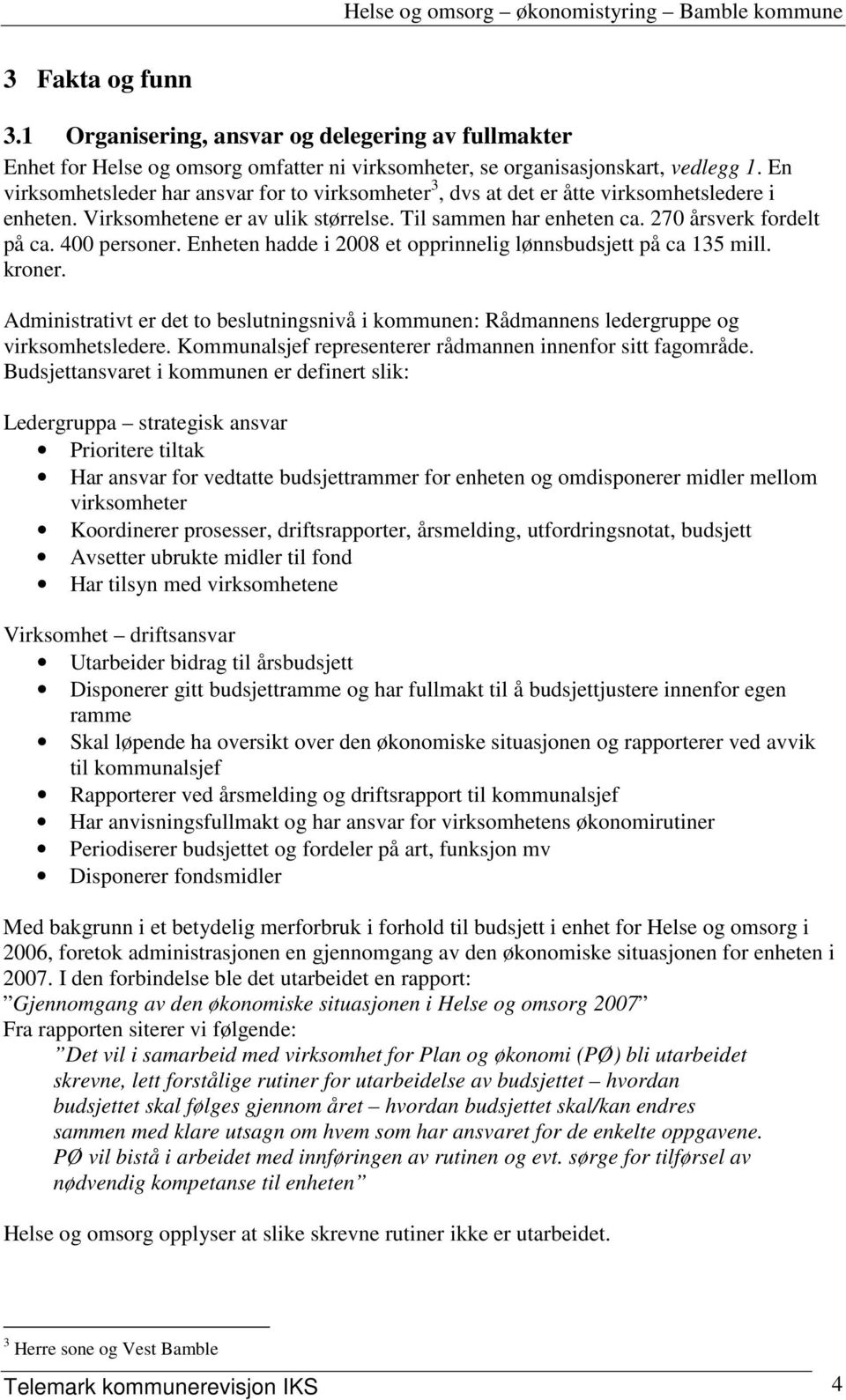 400 personer. Enheten hadde i 2008 et opprinnelig lønnsbudsjett på ca 135 mill. kroner. Administrativt er det to beslutningsnivå i kommunen: Rådmannens ledergruppe og virksomhetsledere.